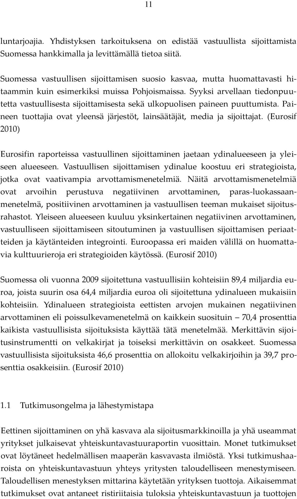 Syyksi arvellaan tiedonpuutetta vastuullisesta sijoittamisesta sekä ulkopuolisen paineen puuttumista. Paineen tuottajia ovat yleensä järjestöt, lainsäätäjät, media ja sijoittajat.