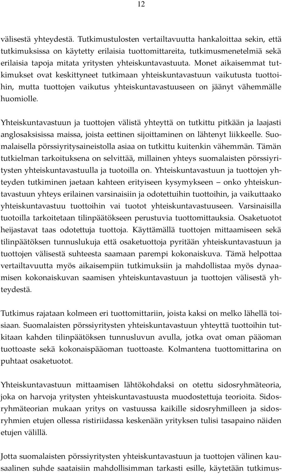 Monet aikaisemmat tutkimukset ovat keskittyneet tutkimaan yhteiskuntavastuun vaikutusta tuottoihin, mutta tuottojen vaikutus yhteiskuntavastuuseen on jäänyt vähemmälle huomiolle.