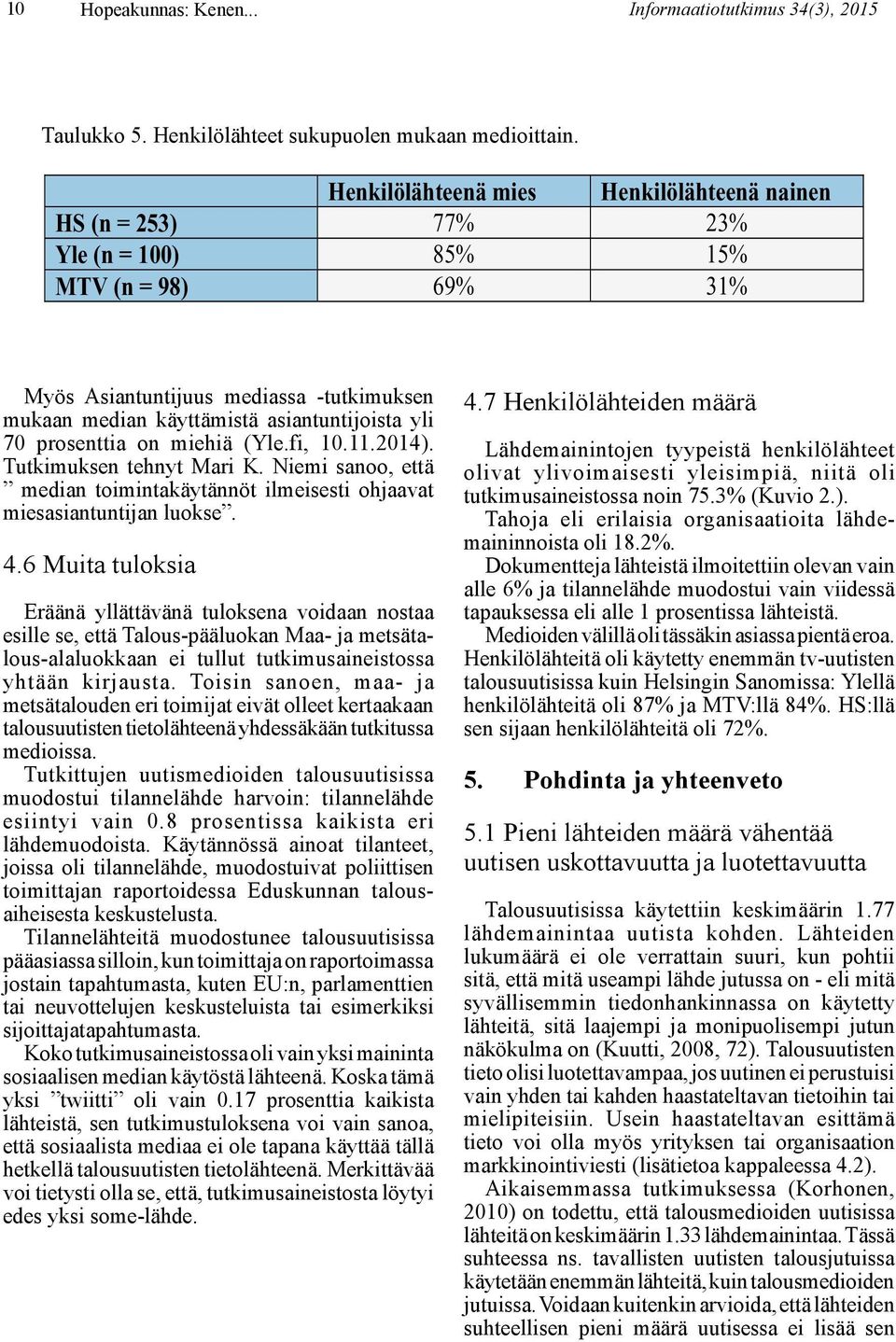 prosenttia on miehiä (Yle.fi, 10.11.2014). Tutkimuksen tehnyt Mari K. Niemi sanoo, että median toimintakäytännöt ilmeisesti ohjaavat miesasiantuntijan luokse. 4.