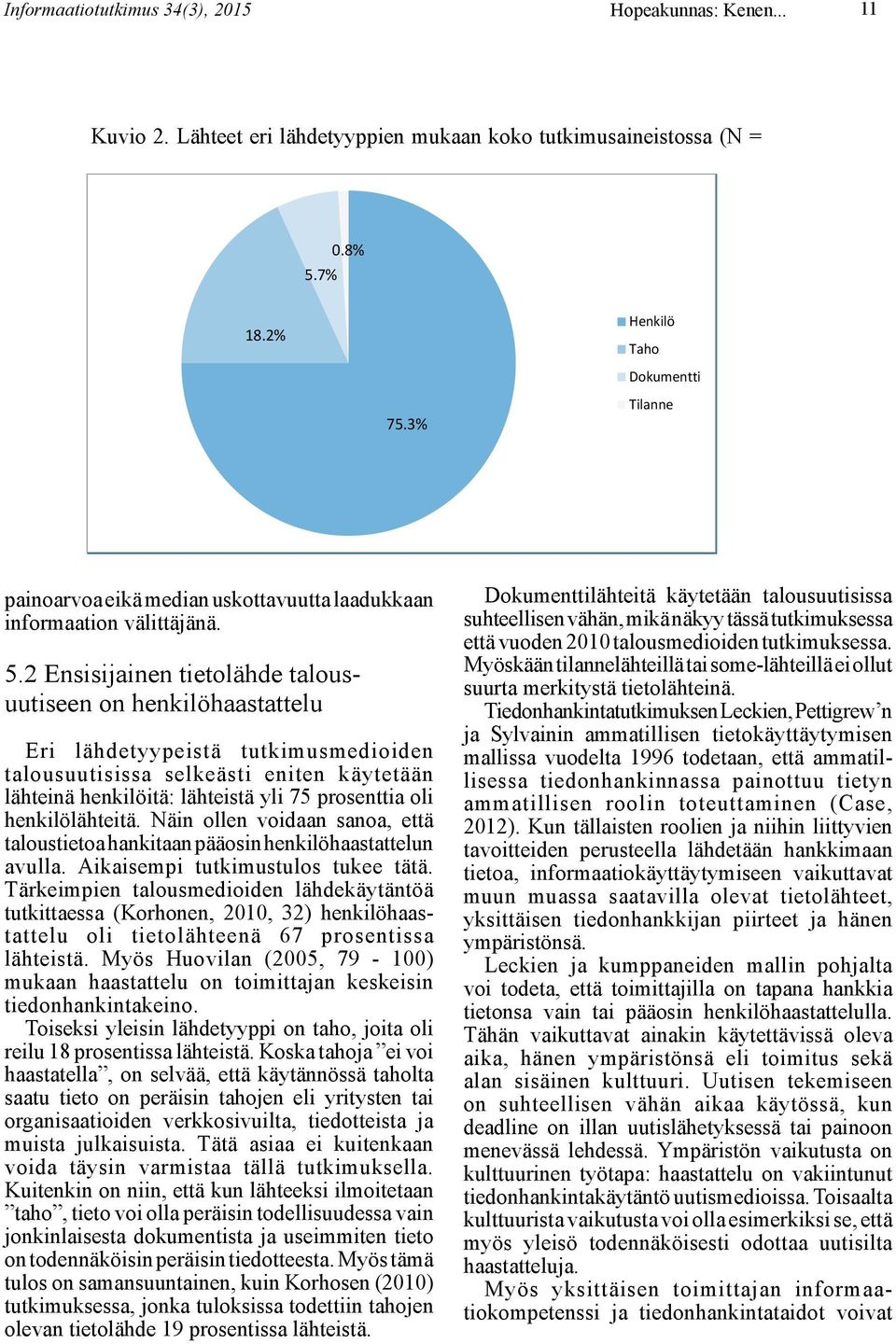 2 Ensisijainen tietolähde talousuutiseen on henkilöhaastattelu Eri lähdetyypeistä tutkimusmedioiden talousuutisissa selkeästi eniten käytetään lähteinä henkilöitä: lähteistä yli 75 prosenttia oli