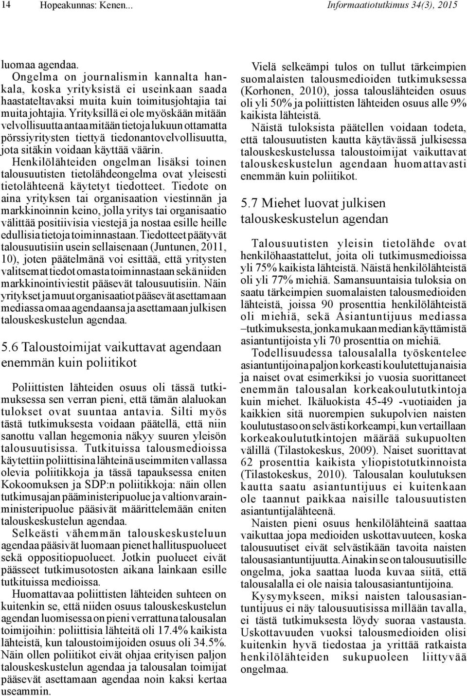 Yrityksillä ei ole myöskään mitään velvollisuutta antaa mitään tietoja lukuun ottamatta pörssiyritysten tiettyä tiedonantovelvollisuutta, jota sitäkin voidaan käyttää väärin.