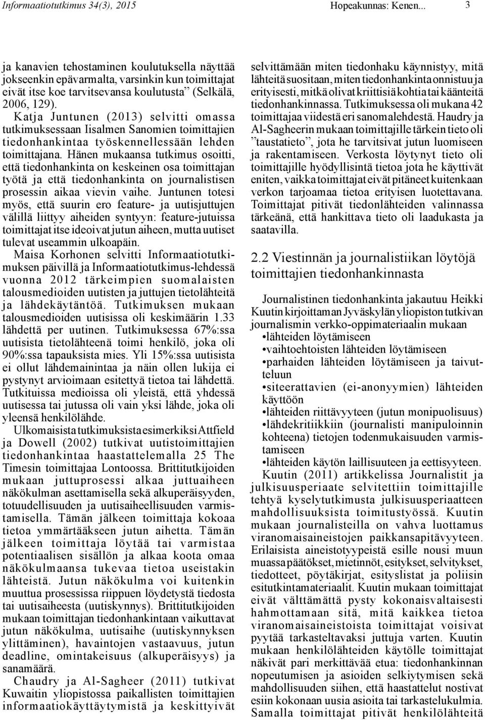 Katja Juntunen (2013) selvitti omassa tutkimuksessaan Iisalmen Sanomien toimittajien tiedonhankintaa työskennellessään lehden toimittajana.