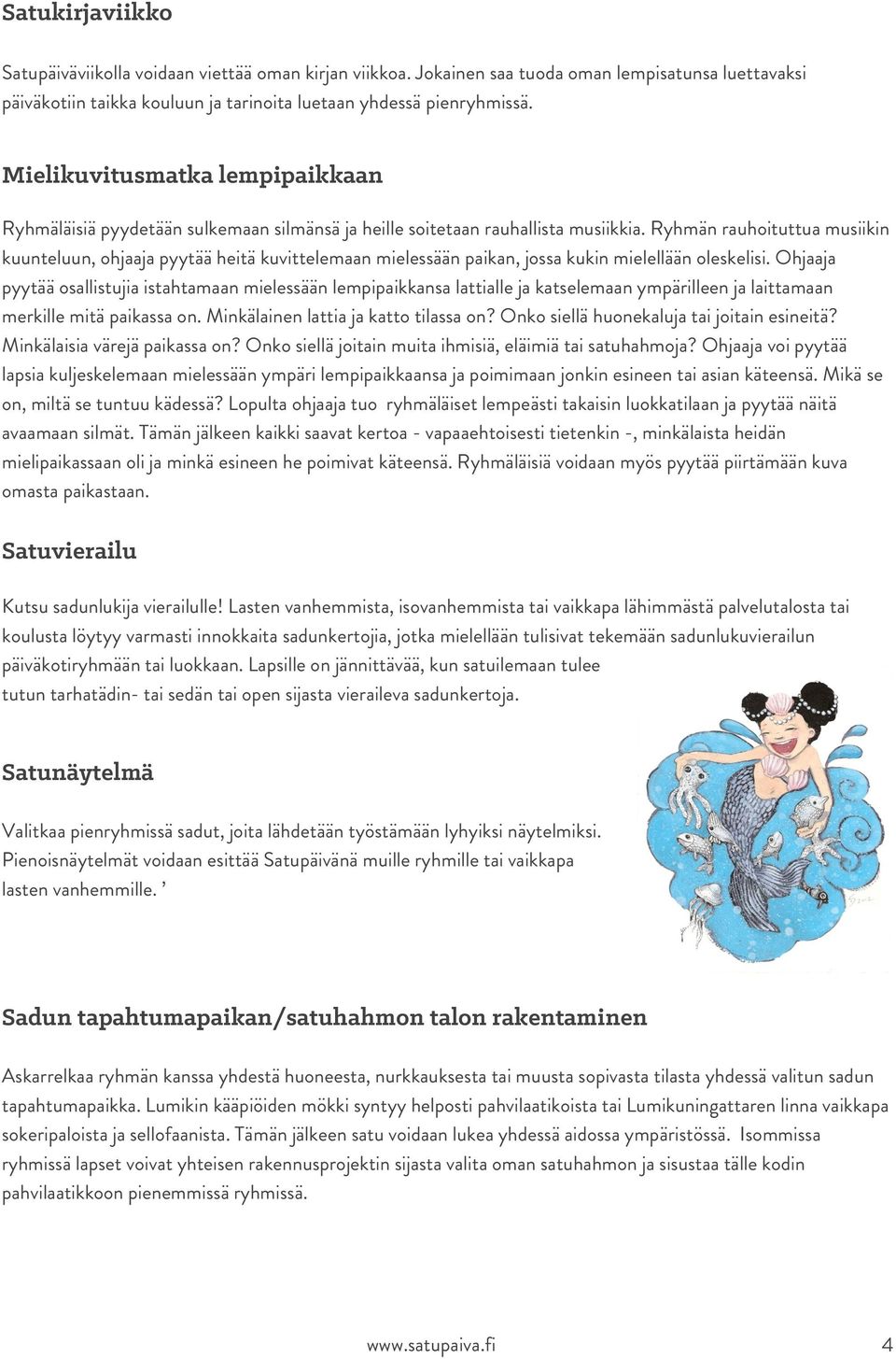Ryhmän rauhoituttua musiikin kuunteluun, ohjaaja pyytää heitä kuvittelemaan mielessään paikan, jossa kukin mielellään oleskelisi.