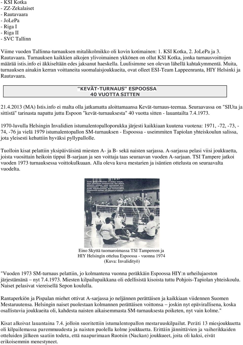 Muita, turnauksen ainakin kerran voittaneita suomalaisjoukkueita, ovat olleet ESI-Team Lappeenranta, HIY Helsinki ja Rautavaara. "KEVÄT-TURNAUS" ESPOOSSA 40 VUOTTA SITTEN 21.4.2013 (MA) Istis.