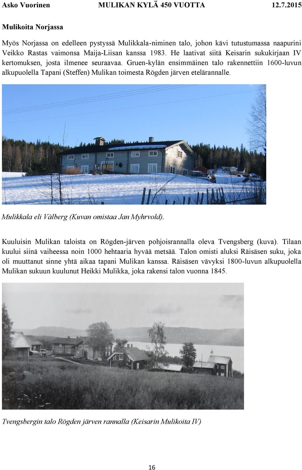 Gruen-kylän ensimmäinen talo rakennettiin 1600-luvun alkupuolella Tapani (Steffen) Mulikan toimesta Rögden järven etelärannalle. Mulikkala eli Vålberg (Kuvan omistaa Jan Myhrvold).