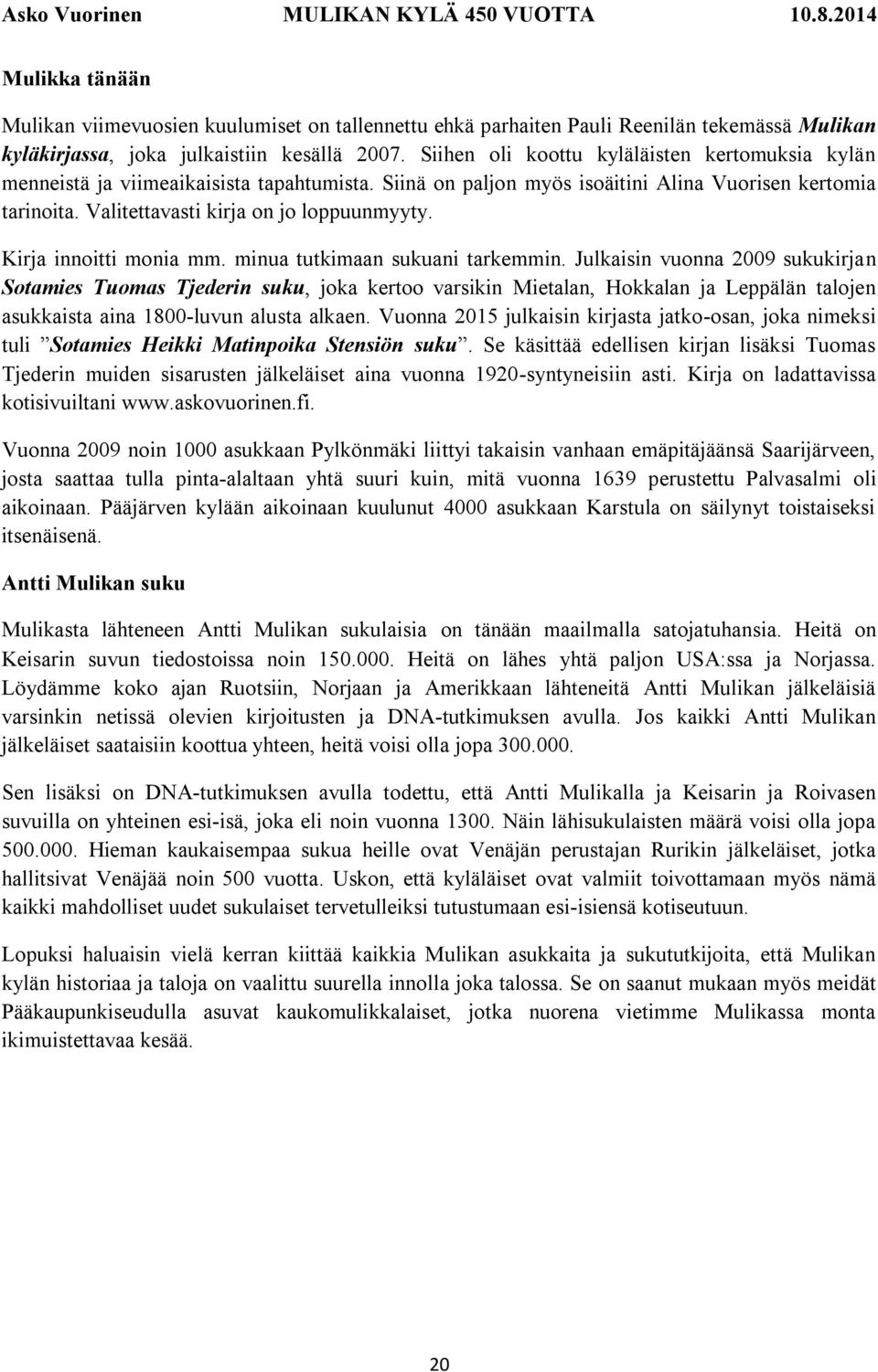 Siihen oli koottu kyläläisten kertomuksia kylän menneistä ja viimeaikaisista tapahtumista. Siinä on paljon myös isoäitini Alina Vuorisen kertomia tarinoita. Valitettavasti kirja on jo loppuunmyyty.