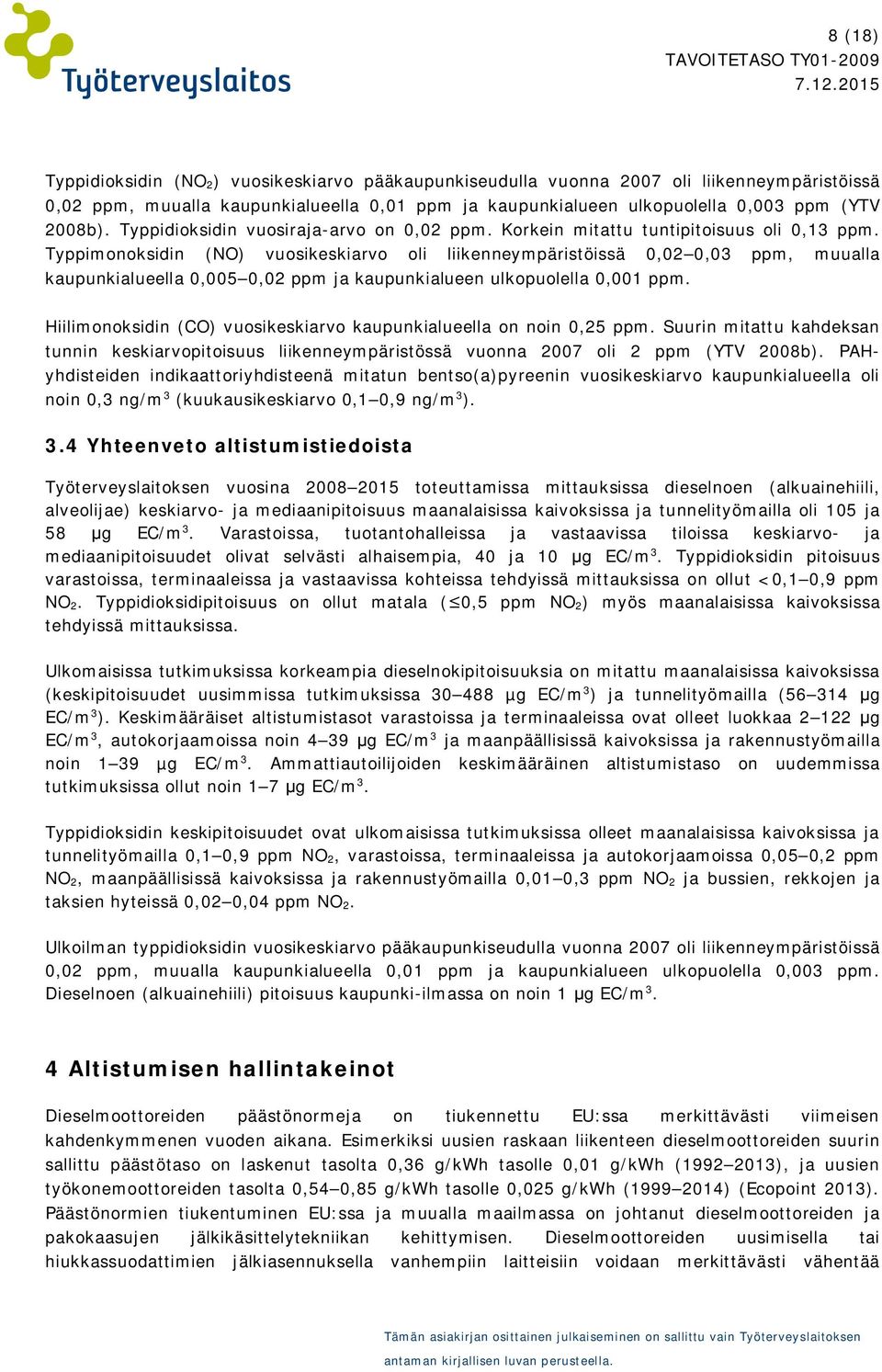 Typpimonoksidin (NO) vuosikeskiarvo oli liikenneympäristöissä 0,02 0,03 ppm, muualla kaupunkialueella 0,005 0,02 ppm ja kaupunkialueen ulkopuolella 0,001 ppm.