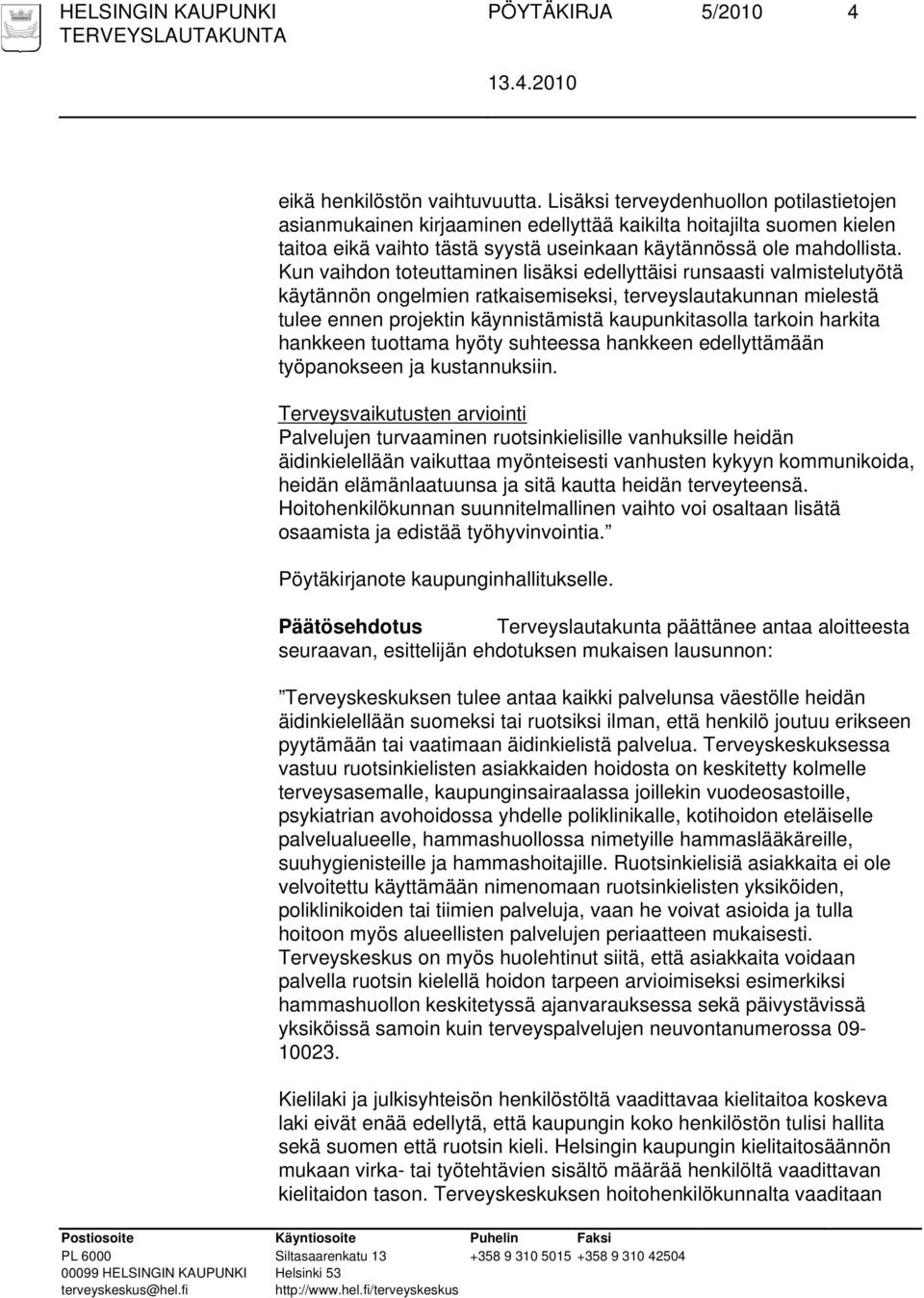 Kun vaihdon toteuttaminen lisäksi edellyttäisi runsaasti valmistelutyötä käytännön ongelmien ratkaisemiseksi, terveyslautakunnan mielestä tulee ennen projektin käynnistämistä kaupunkitasolla tarkoin