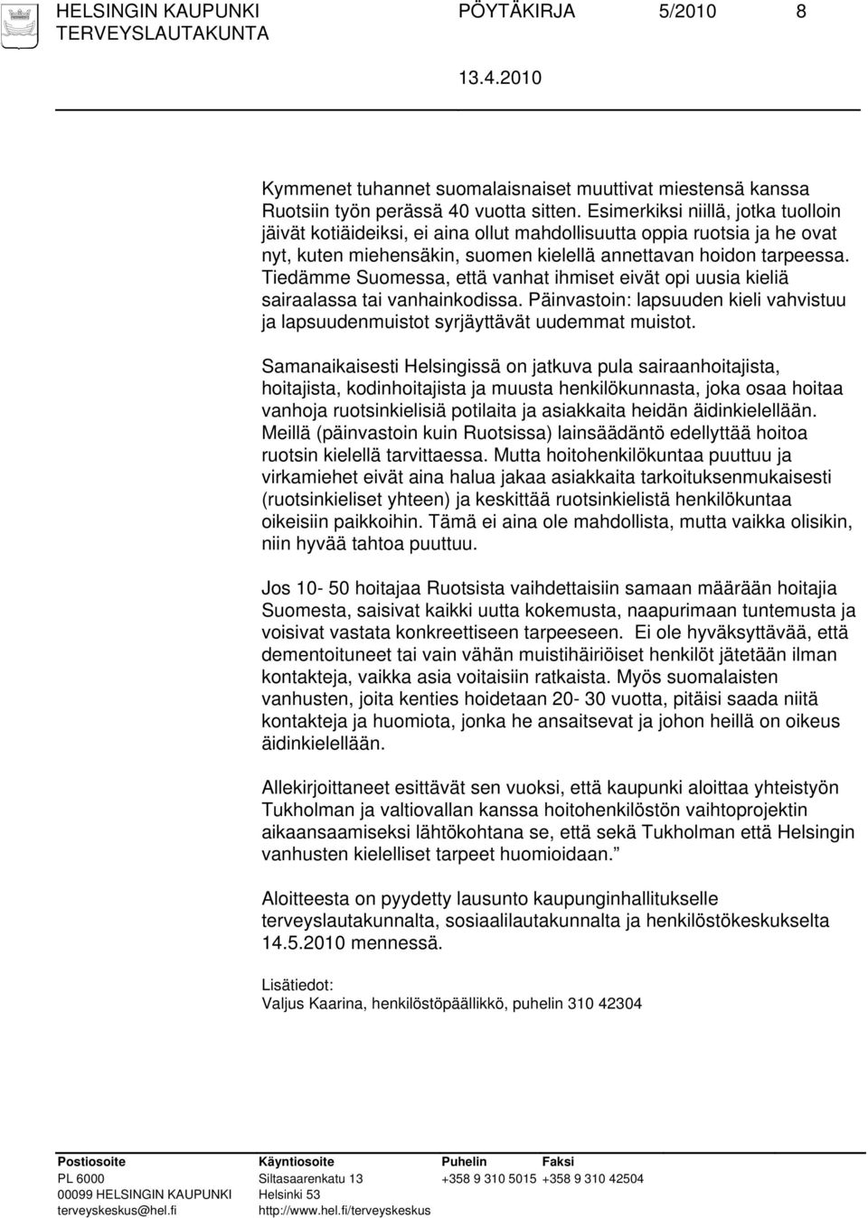 Tiedämme Suomessa, että vanhat ihmiset eivät opi uusia kieliä sairaalassa tai vanhainkodissa. Päinvastoin: lapsuuden kieli vahvistuu ja lapsuudenmuistot syrjäyttävät uudemmat muistot.