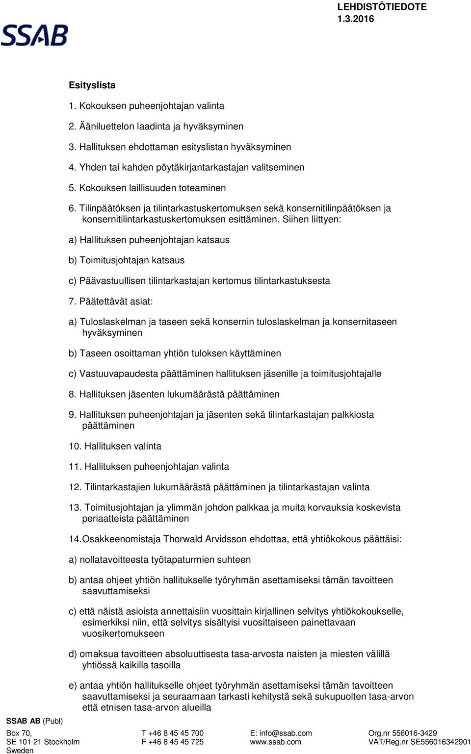 Siihen liittyen: a) Hallituksen puheenjohtajan katsaus b) Toimitusjohtajan katsaus c) Päävastuullisen tilintarkastajan kertomus tilintarkastuksesta 7.