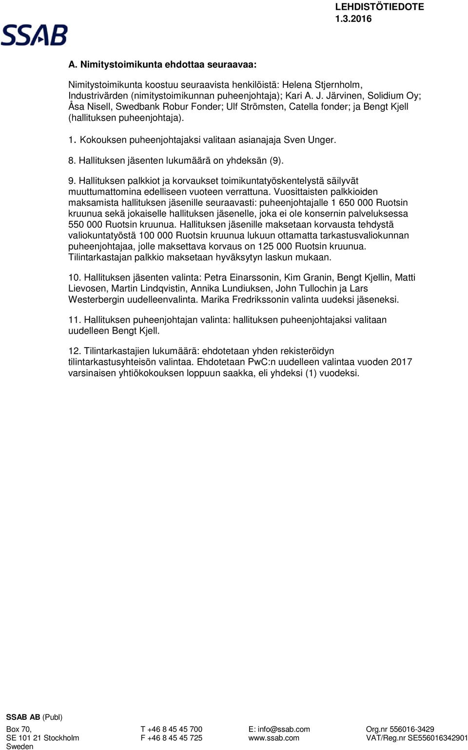 Hallituksen jäsenten lukumäärä on yhdeksän (9). 9. Hallituksen palkkiot ja korvaukset toimikuntatyöskentelystä säilyvät muuttumattomina edelliseen vuoteen verrattuna.