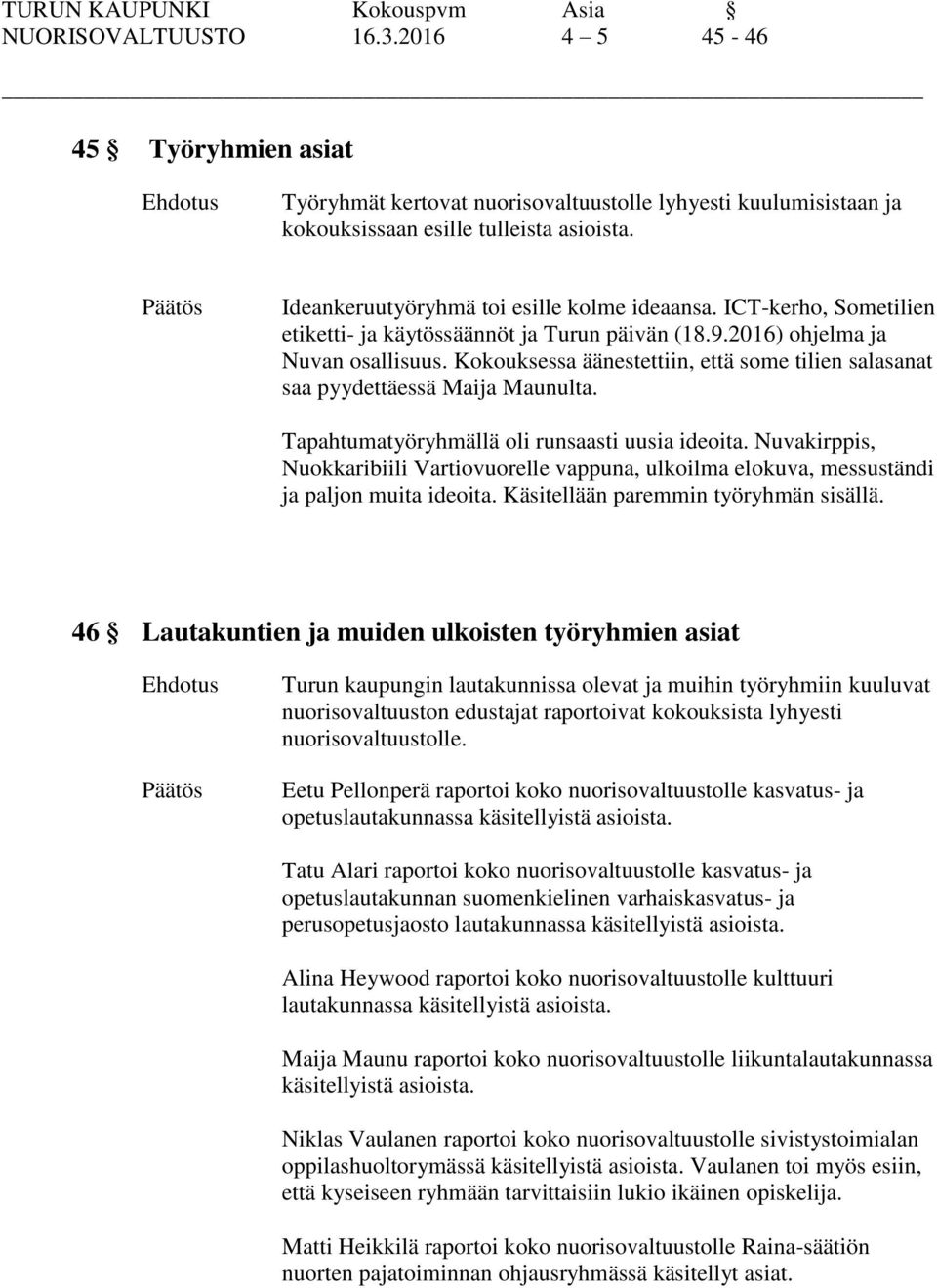 Kokouksessa äänestettiin, että some tilien salasanat saa pyydettäessä Maija Maunulta. Tapahtumatyöryhmällä oli runsaasti uusia ideoita.