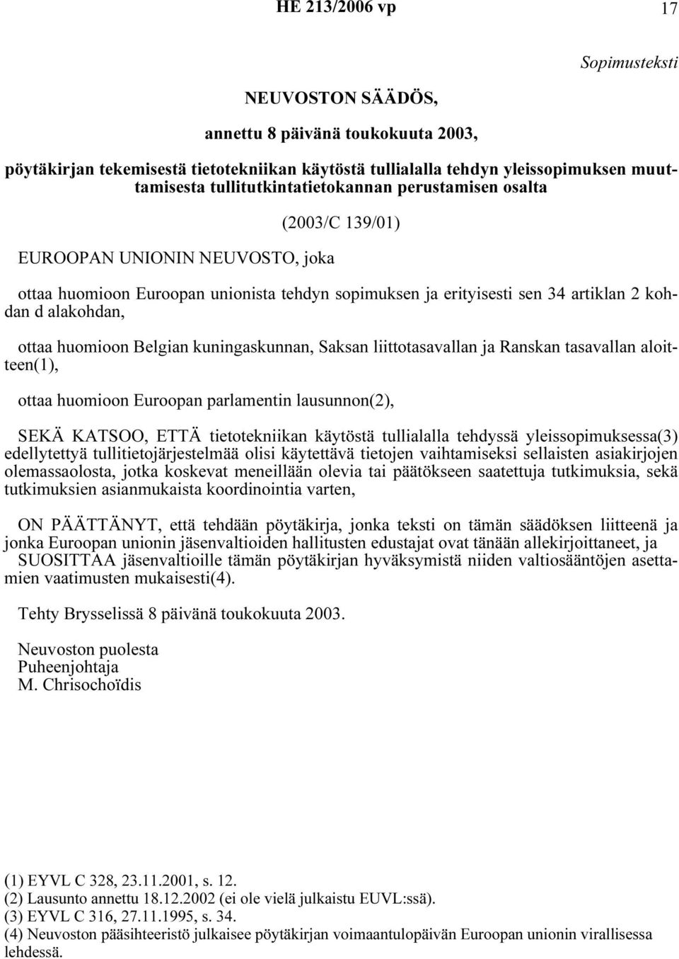 ottaa huomioon Belgian kuningaskunnan, Saksan liittotasavallan ja Ranskan tasavallan aloitteen(1), ottaa huomioon Euroopan parlamentin lausunnon(2), SEKÄ KATSOO, ETTÄ tietotekniikan käytöstä