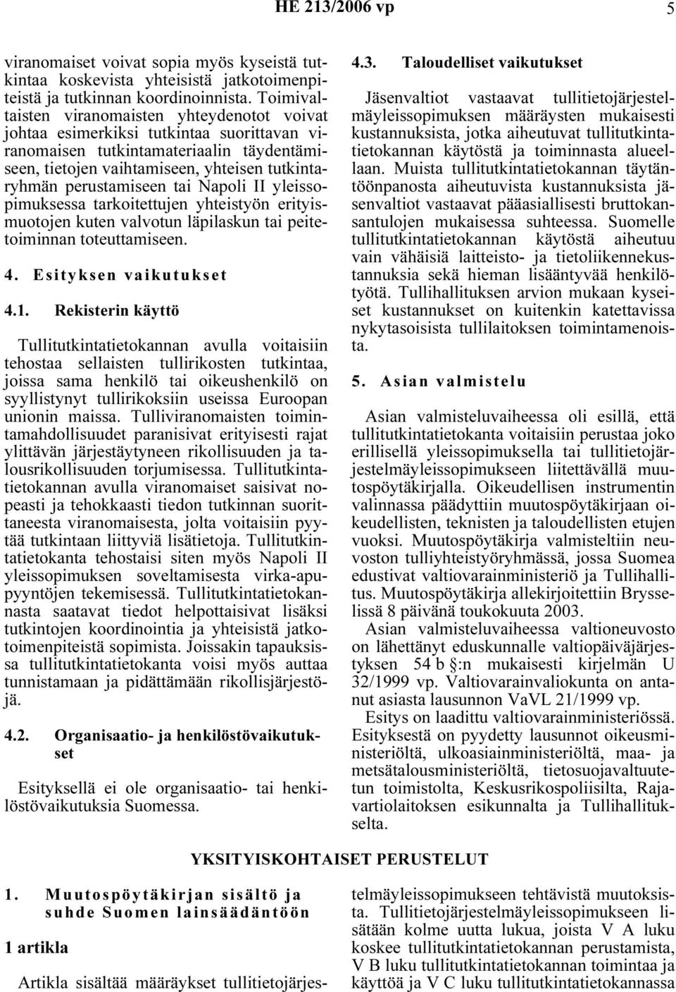 perustamiseen tai Napoli II yleissopimuksessa tarkoitettujen yhteistyön erityismuotojen kuten valvotun läpilaskun tai peitetoiminnan toteuttamiseen. 4. Esityksen vaikutukset 4.1.