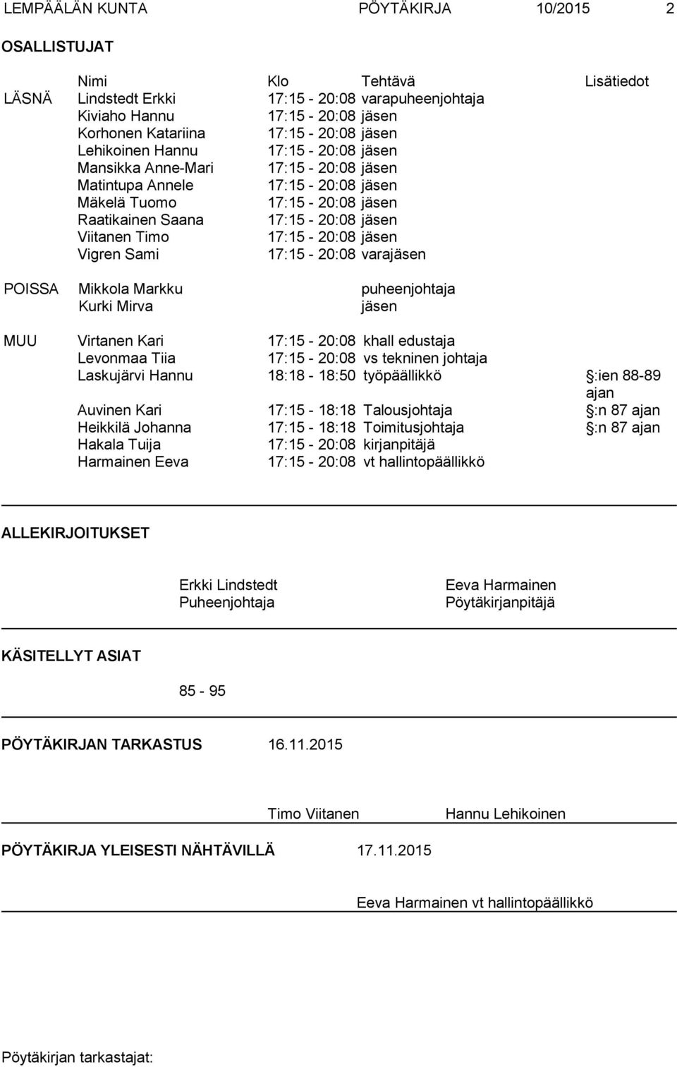 jäsen Vigren Sami 17:15-20:08 varajäsen POISSA Mikkola Markku puheenjohtaja Kurki Mirva jäsen MUU Virtanen Kari 17:15-20:08 khall edustaja Levonmaa Tiia 17:15-20:08 vs tekninen johtaja Laskujärvi