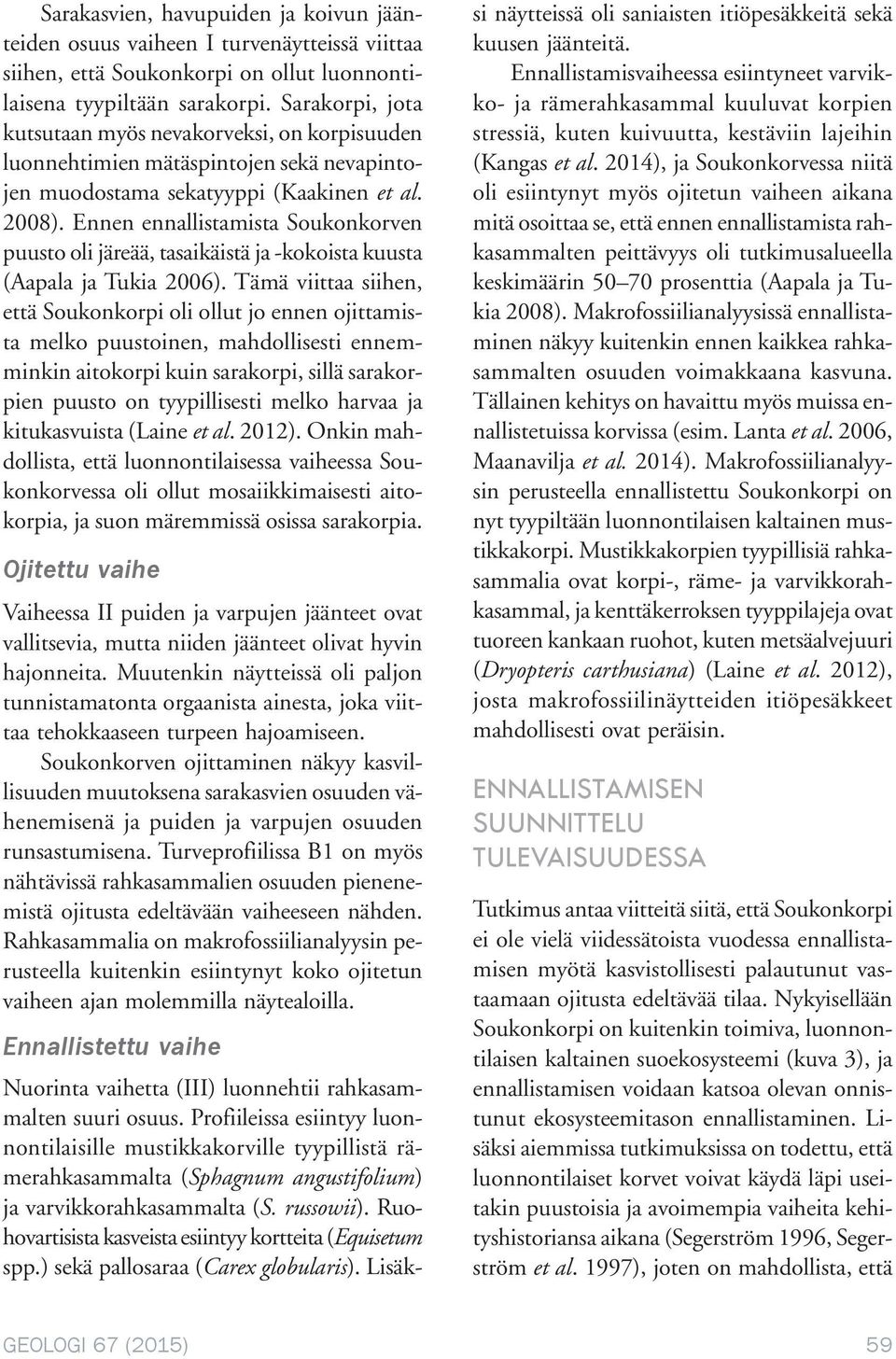 Ennen ennallistamista Soukonkorven puusto oli järeää, tasaikäistä ja -kokoista kuusta (Aapala ja Tukia 2006).