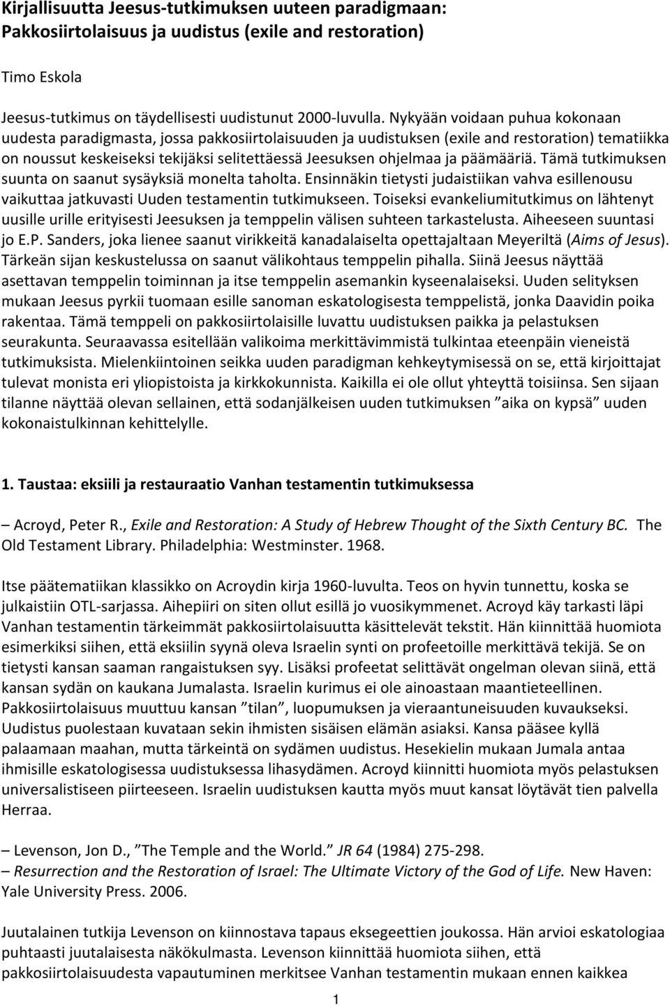 päämääriä. Tämä tutkimuksen suunta on saanut sysäyksiä monelta taholta. Ensinnäkin tietysti judaistiikan vahva esillenousu vaikuttaa jatkuvasti Uuden testamentin tutkimukseen.