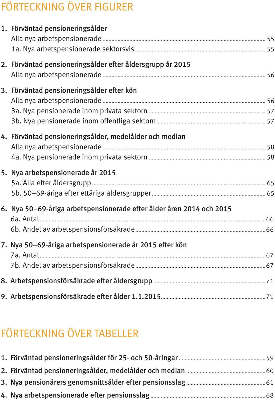 Nya pensionerade inom privata sektorn... 57 3b. Nya pensionerade inom offentliga sektorn... 57 4. Förväntad pensioneringsålder, medelålder och median Alla nya arbetspensionerade... 58 4a.