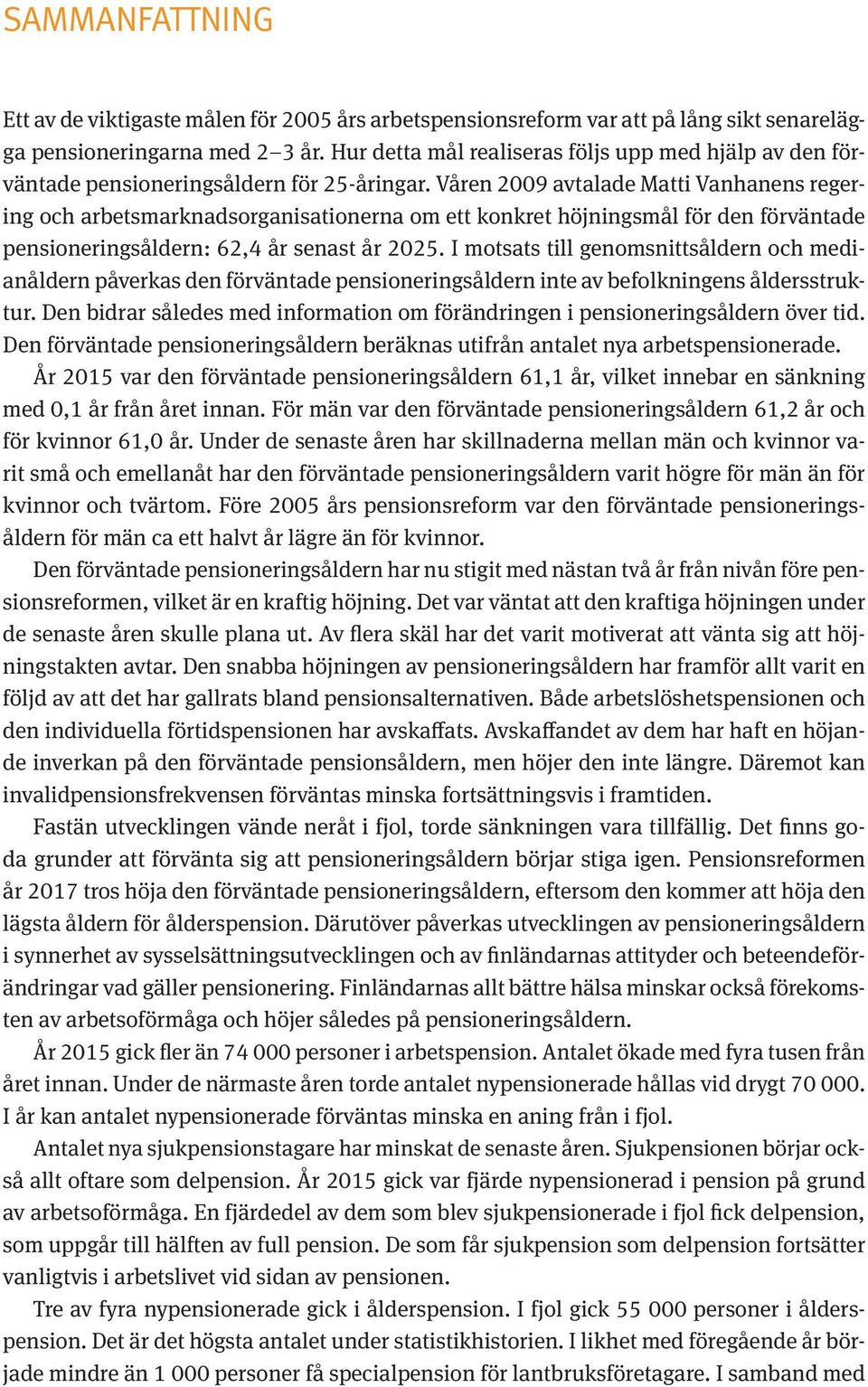 Våren 2009 avtalade Matti Vanhanens regering och arbetsmarknadsorganisationerna om ett konkret höjningsmål för den förväntade pensioneringsåldern: 62,4 år senast år 2025.