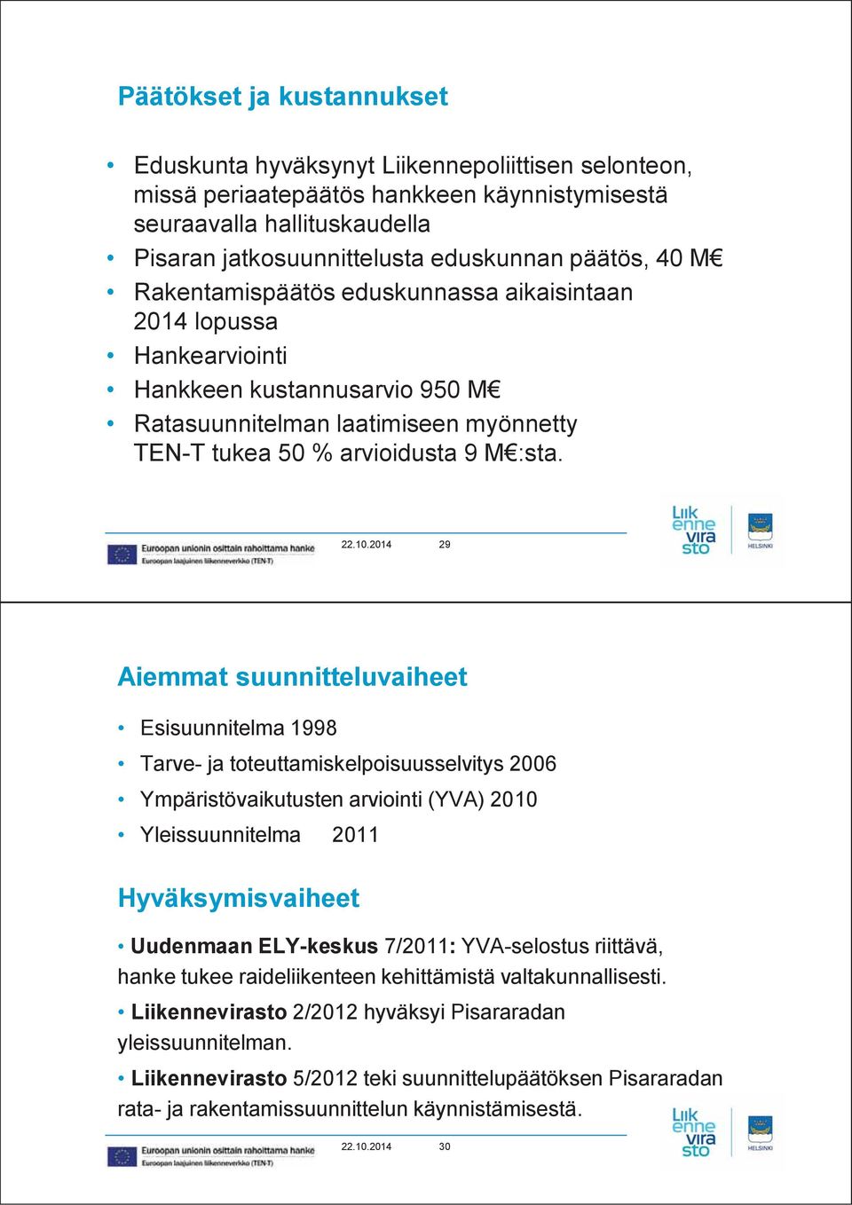 2014 29 29 Aiemmat suunnitteluvaiheet Esisuunnitelma 1998 Tarve- ja toteuttamiskelpoisuusselvitys 2006 Ympäristövaikutusten arviointi (YVA) 2010 Yleissuunnitelma 2011 Hyväksymisvaiheet Uudenmaan