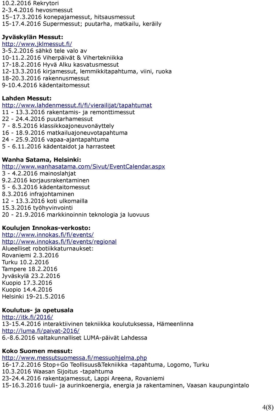 2016 kädentaitomessut Lahden Messut: http://www.lahdenmessut.fi/fi/vierailijat/tapahtumat 11-13.3.2016 rakentamis- ja remonttimessut 22-24.4.2016 puutarhamessut 7-8.5.