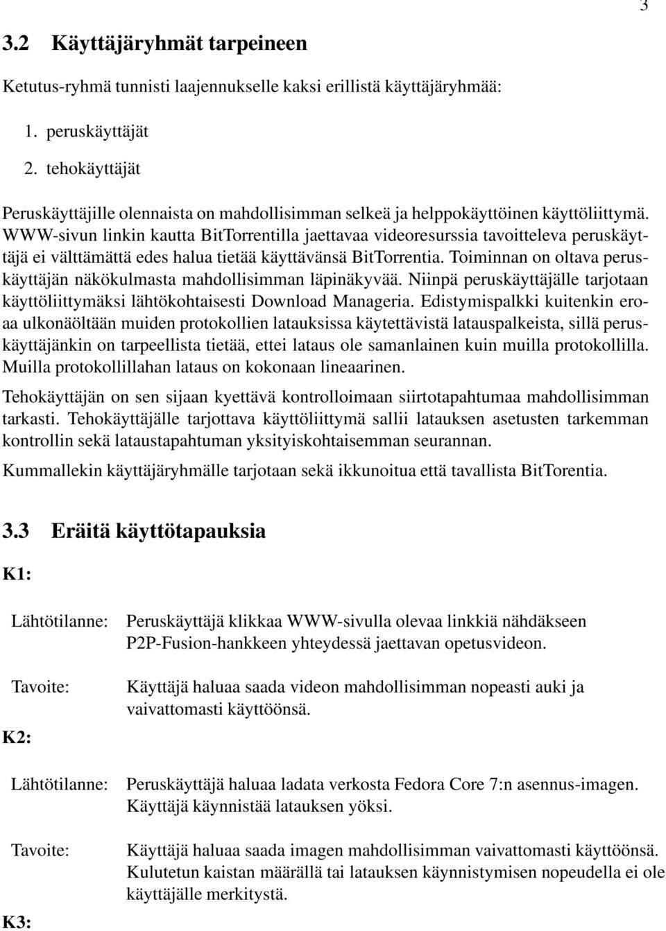 WWW-sivun linkin kautta BitTorrentilla jaettavaa videoresurssia tavoitteleva peruskäyttäjä ei välttämättä edes halua tietää käyttävänsä BitTorrentia.