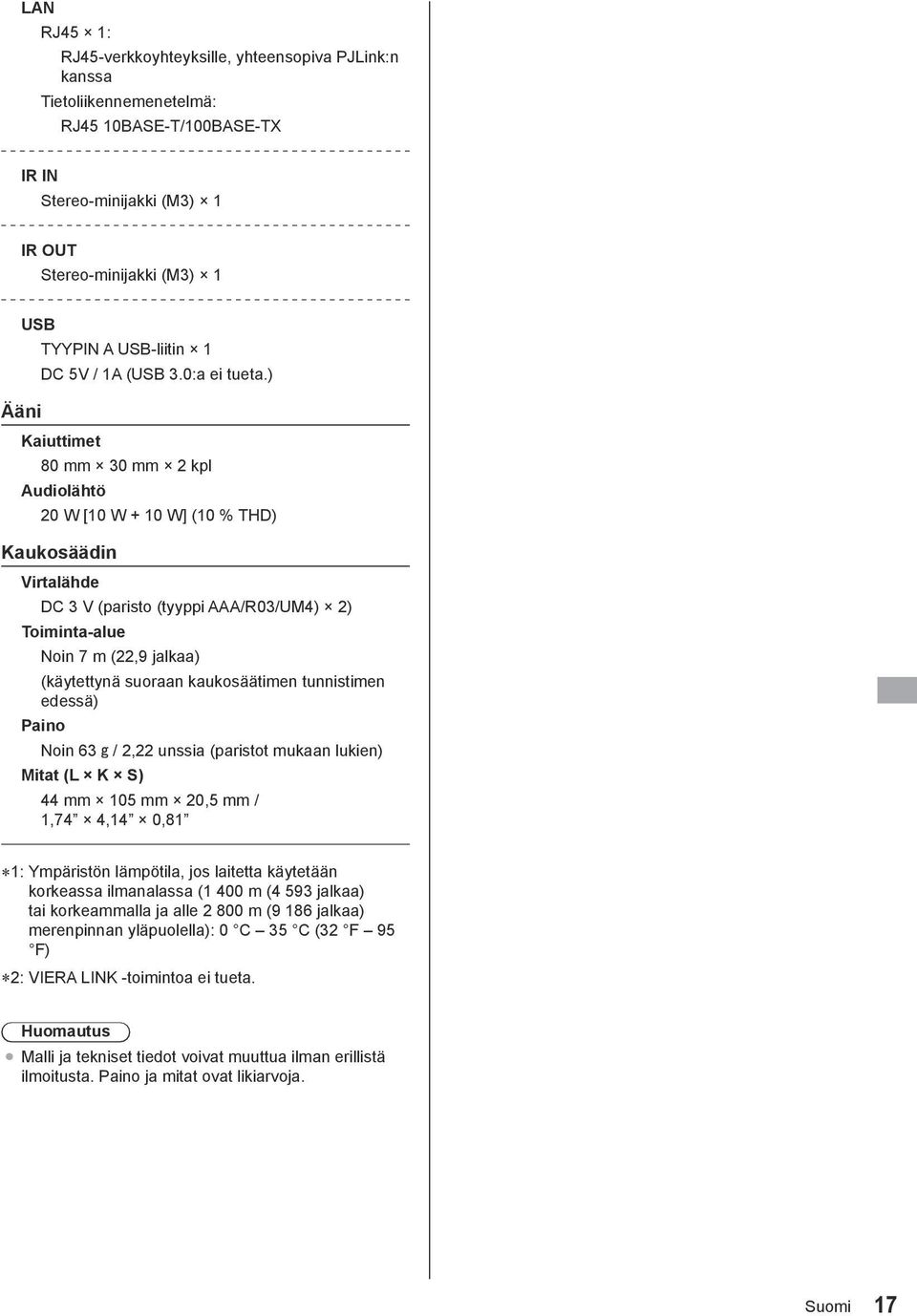 ) Ääni Kaiuttimet 80 mm 30 mm 2 kpl Audiolähtö 20 W [10 W + 10 W] (10 % THD) Kaukosäädin Virtalähde DC 3 V (paristo (tyyppi AAA/R03/UM4) 2) Toiminta-alue Noin 7 m (22,9 jalkaa) (käytettynä suoraan