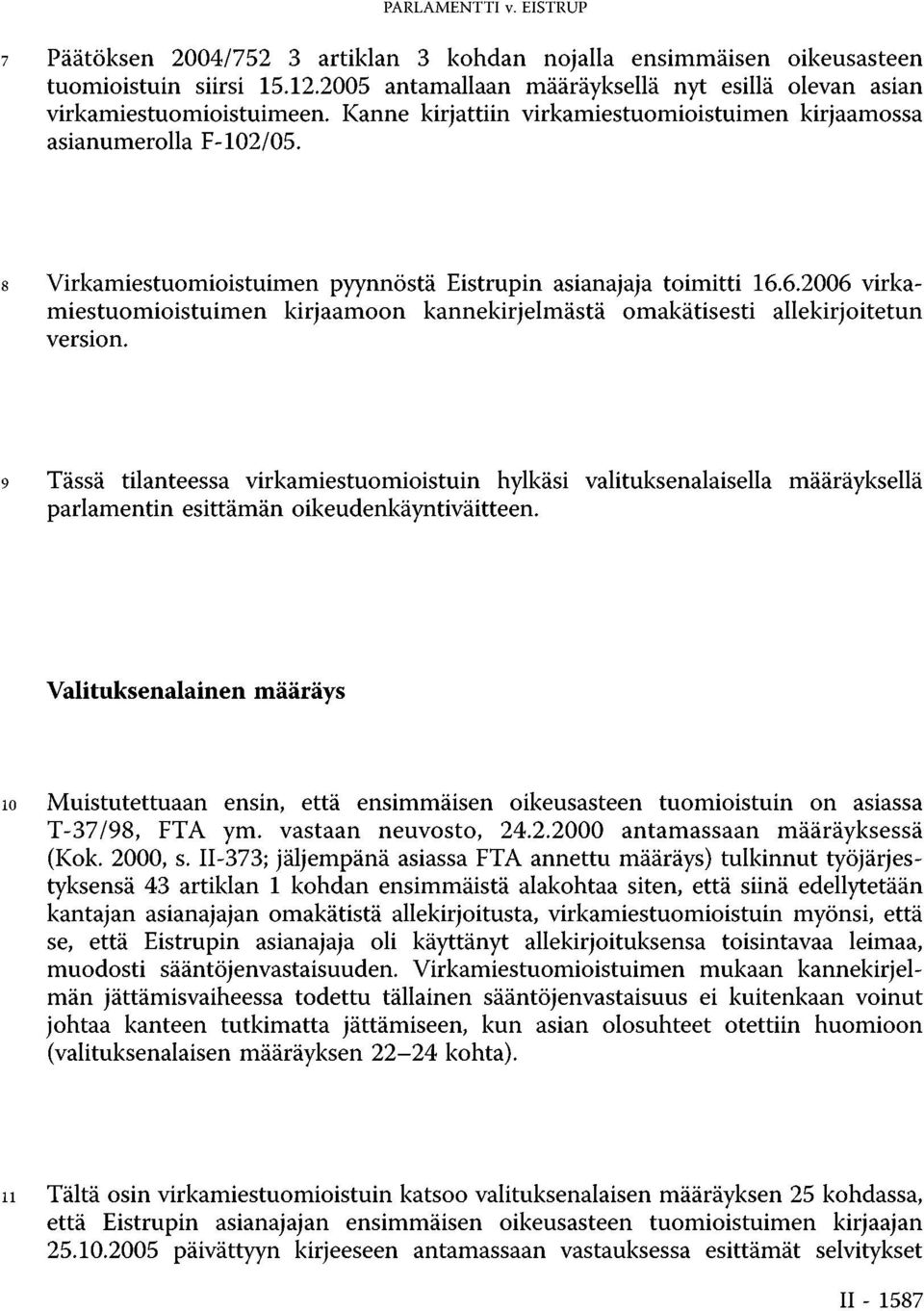 8 Virkamiestuomioistuimen pyynnöstä Eistrupin asianajaja toimitti 16.6.2006 virkamiestuomioistuimen kirjaamoon kannekirjelmästä omakätisesti allekirjoitetun version.