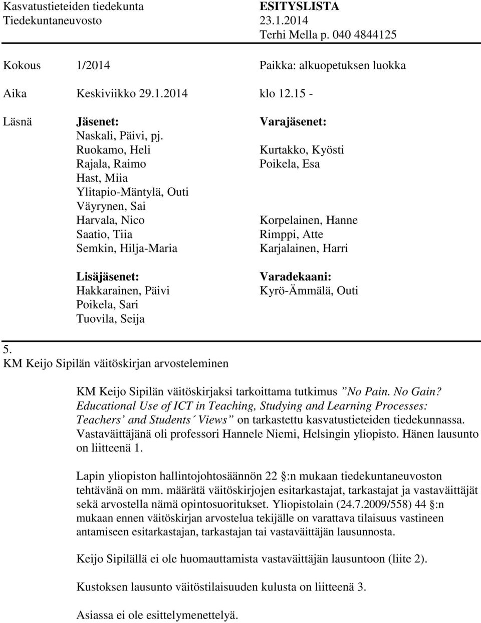 Vastaväittäjänä oli professori Hannele Niemi, Helsingin yliopisto. Hänen lausunto on liitteenä 1. Lapin yliopiston hallintojohtosäännön 22 :n mukaan tiedekuntaneuvoston tehtävänä on mm.