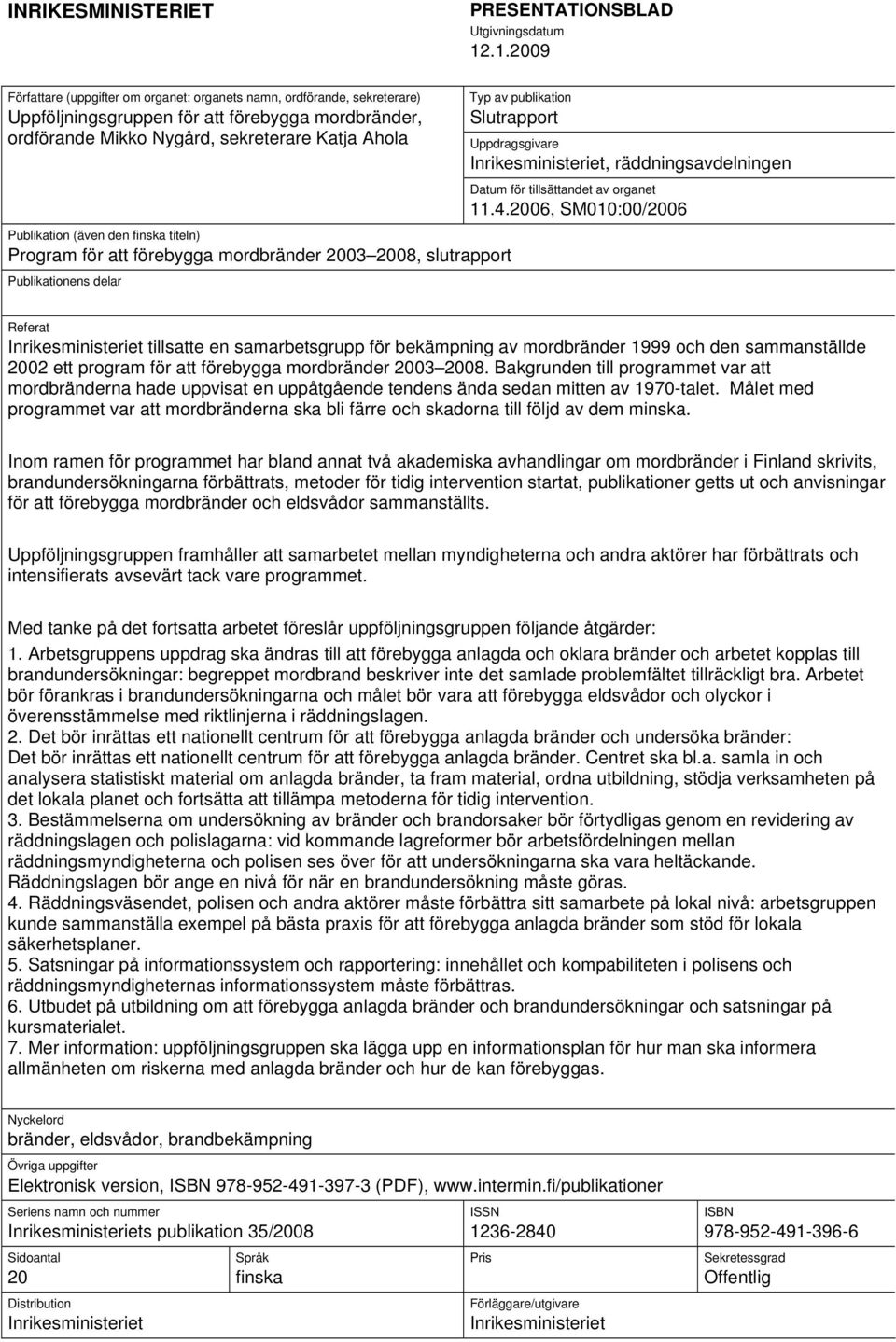 den finska titeln) Program för att förebygga mordbränder 2003 2008, slutrapport Publikationens delar Typ av publikation Slutrapport Uppdragsgivare Inrikesministeriet, räddningsavdelningen Datum för