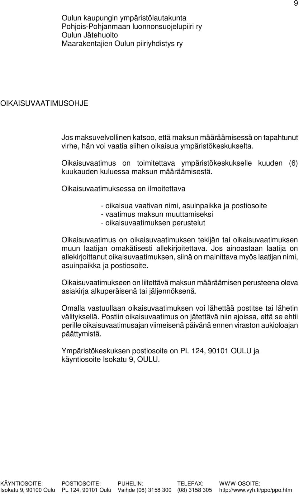 Oikaisuvaatimuksessa on ilmoitettava - oikaisua vaativan nimi, asuinpaikka ja postiosoite - vaatimus maksun muuttamiseksi - oikaisuvaatimuksen perustelut Oikaisuvaatimus on oikaisuvaatimuksen tekijän