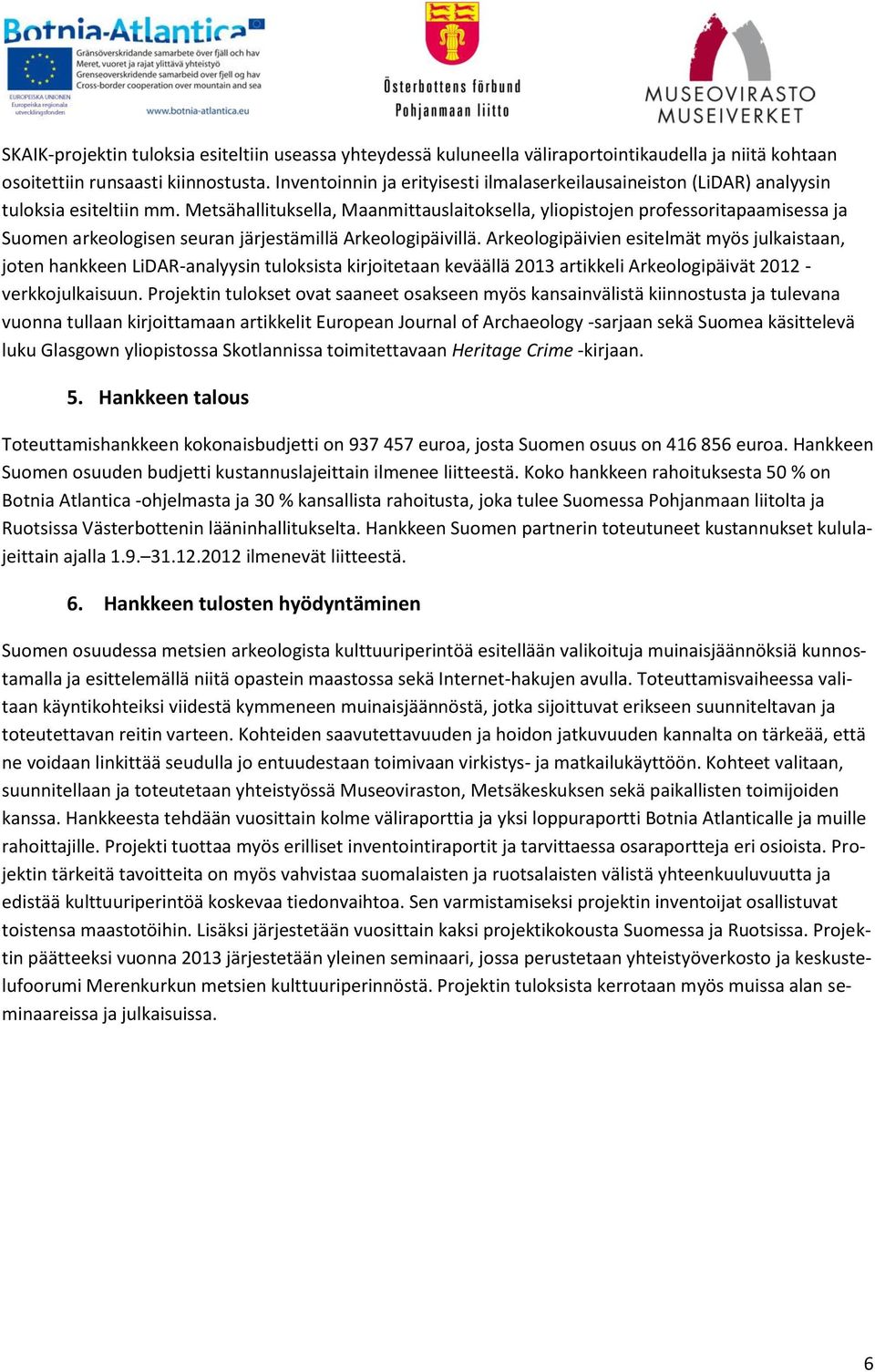 Metsähallituksella, Maanmittauslaitoksella, yliopistojen professoritapaamisessa ja Suomen arkeologisen seuran järjestämillä Arkeologipäivillä.