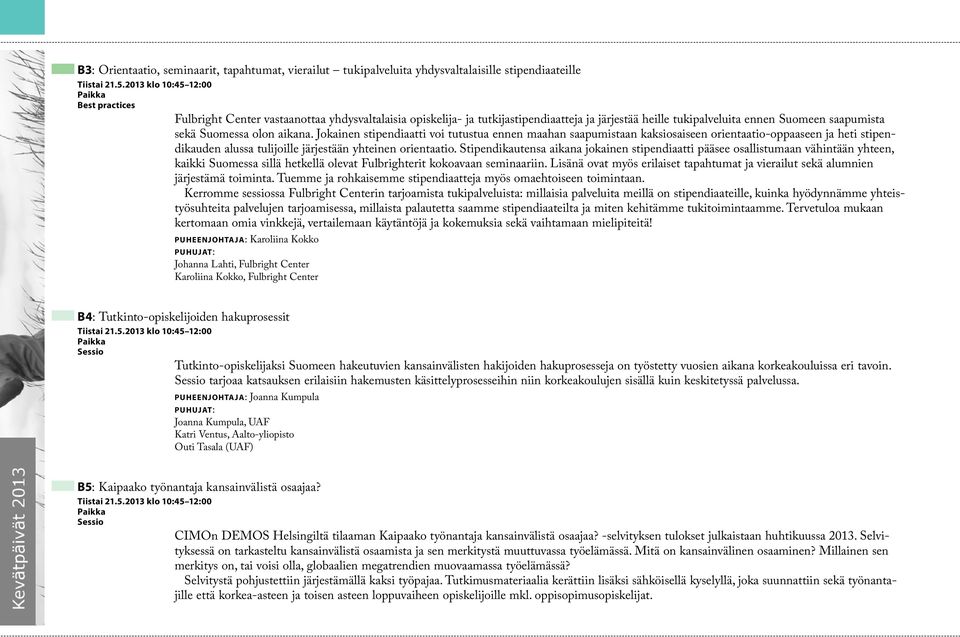 aikana. Jokainen stipendiaatti voi tutustua ennen maahan saapumistaan kaksiosaiseen orientaatio-oppaaseen ja heti stipendikauden alussa tulijoille järjestään yhteinen orientaatio.
