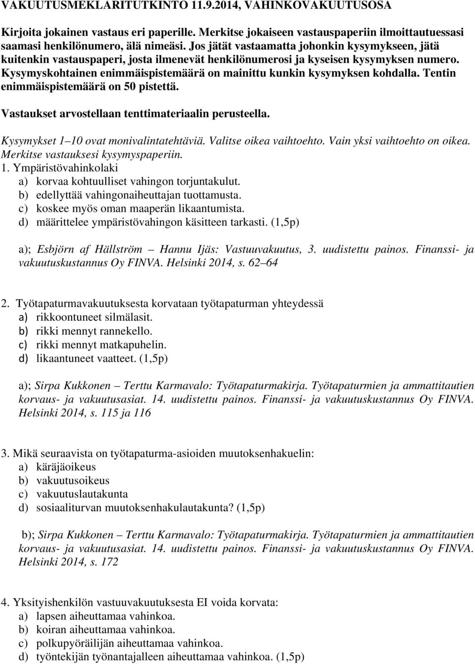 Kysymyskohtainen enimmäispistemäärä on mainittu kunkin kysymyksen kohdalla. Tentin enimmäispistemäärä on 50 pistettä. Vastaukset arvostellaan tenttimateriaalin perusteella.