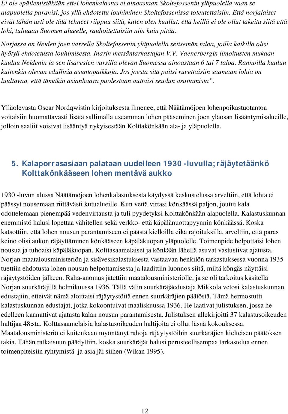 Norjassa on Neiden joen varrella Skoltefossenin yläpuolella seitsemän taloa, joilla kaikilla olisi hyötyä ehdotetusta louhimisesta. Inarin metsäntarkastajan V.