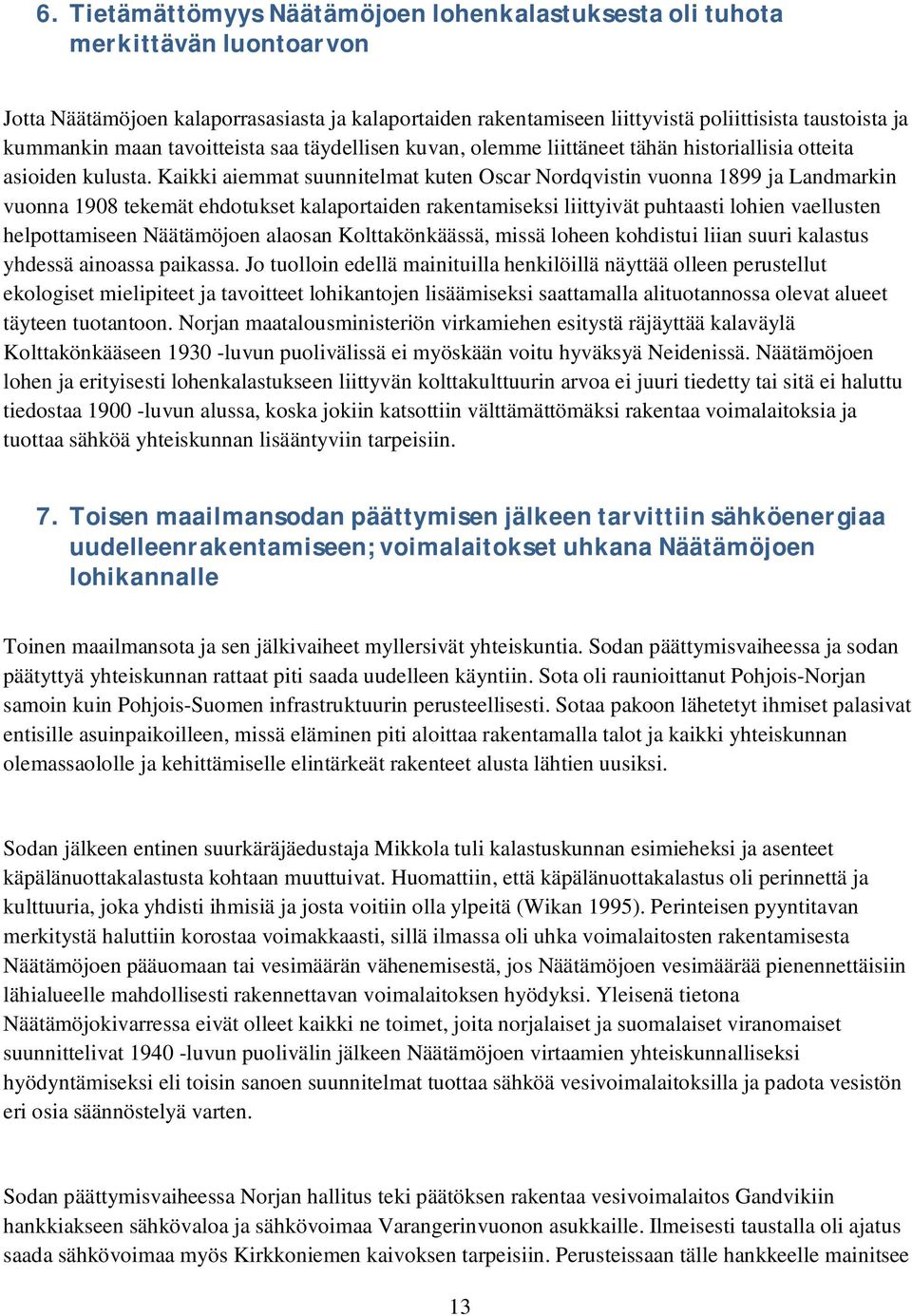 Kaikki aiemmat suunnitelmat kuten Oscar Nordqvistin vuonna 1899 ja Landmarkin vuonna 198 tekemät ehdotukset kalaportaiden rakentamiseksi liittyivät puhtaasti lohien vaellusten helpottamiseen