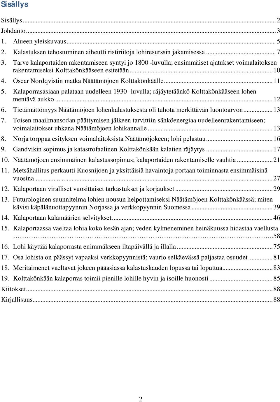 .. 11 5. Kalaporrasasiaan palataan uudelleen 193 -luvulla; räjäytetäänkö Kolttakönkääseen lohen mentävä aukko... 12 6. Tietämättömyys Näätämöjoen lohenkalastuksesta oli tuhota merkittävän luontoarvon.