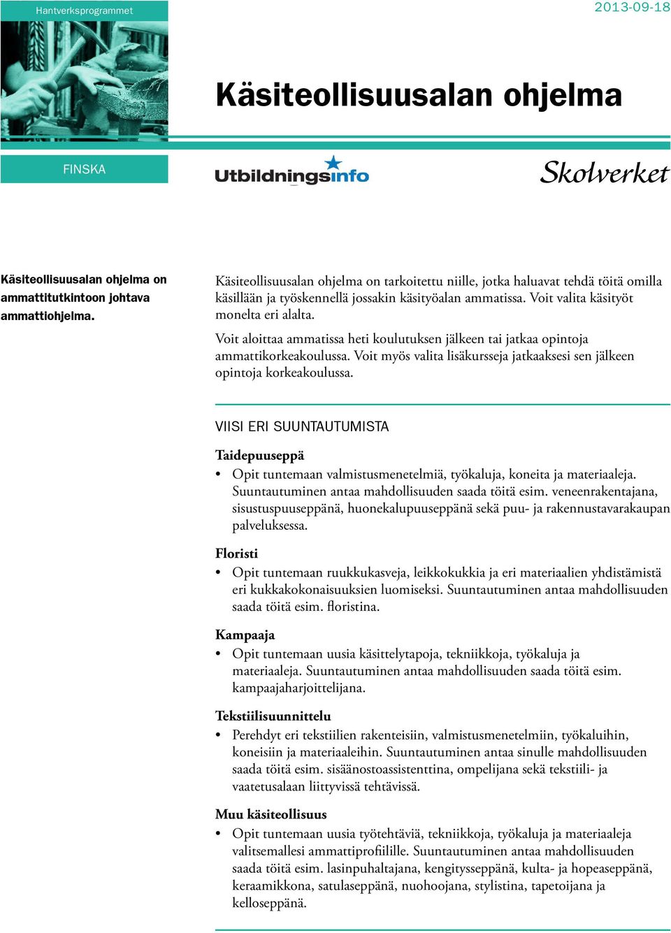 Voit aloittaa ammatissa heti koulutuksen jälkeen tai jatkaa opintoja ammattikorkeakoulussa. Voit myös valita lisäkursseja jatkaaksesi sen jälkeen opintoja korkeakoulussa.