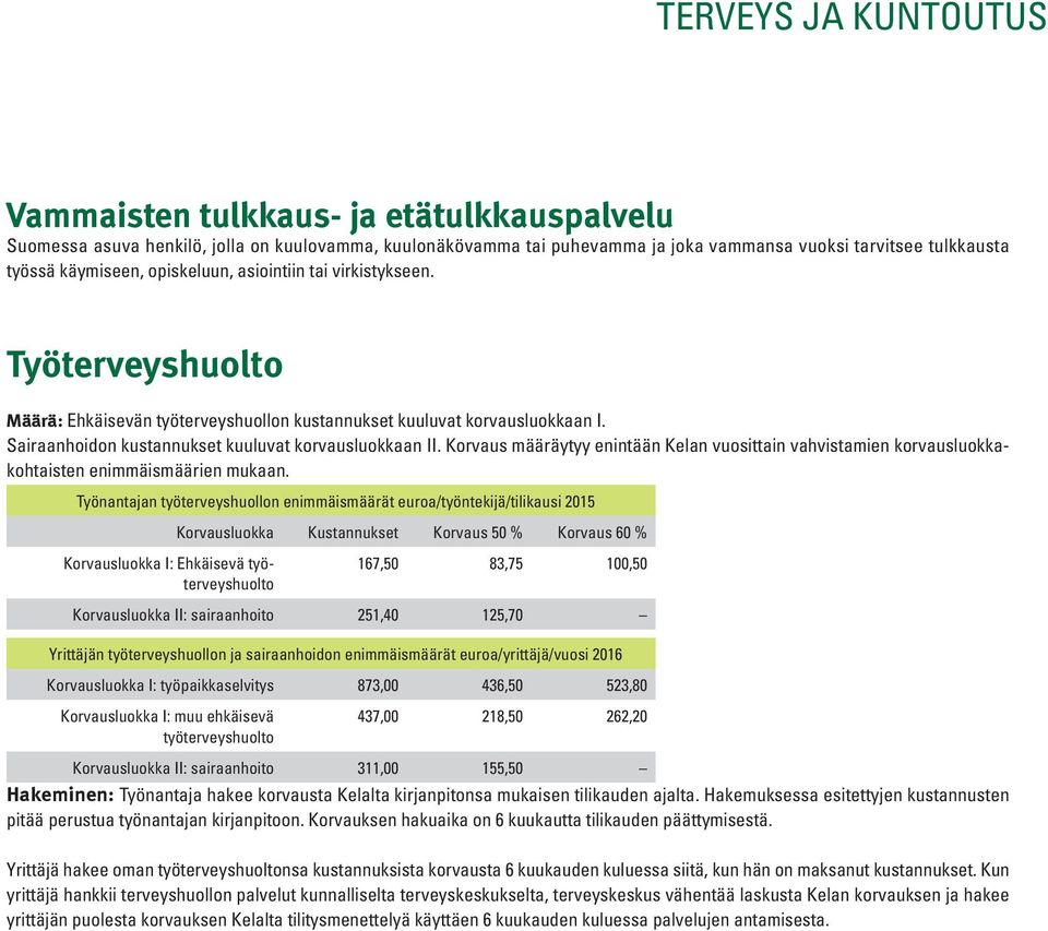 Sairaanhoidon kustannukset kuuluvat korvausluokkaan II. Korvaus määräytyy enintään Kelan vuosittain vahvistamien korvausluokkakohtaisten enimmäismäärien mukaan.