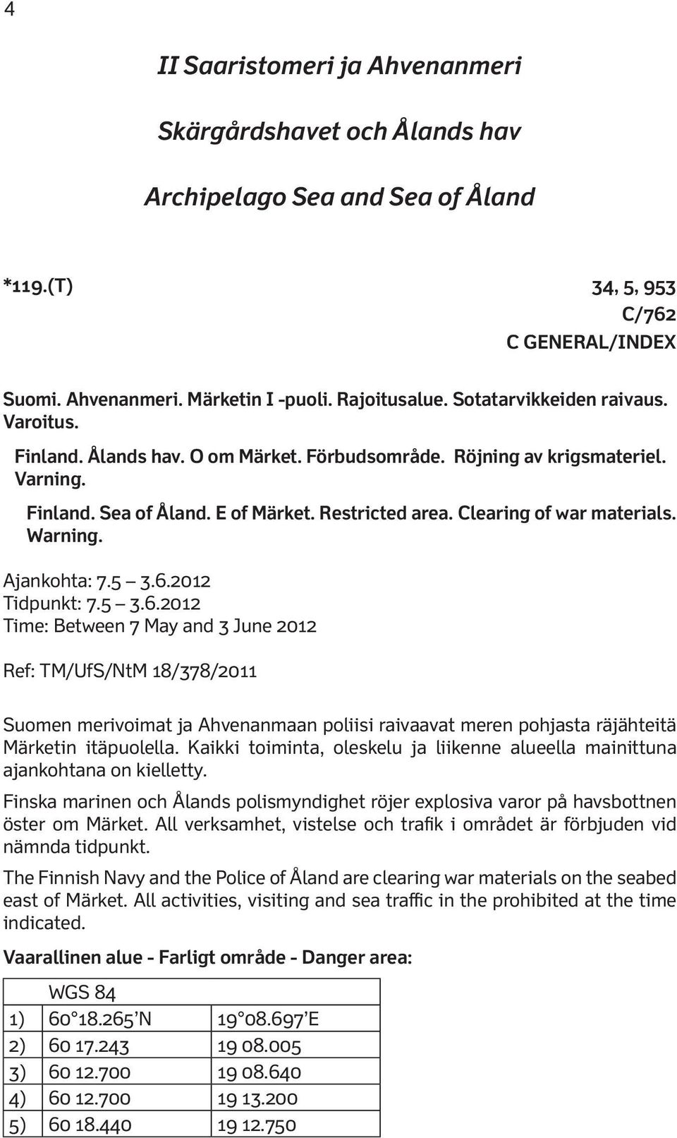 Warning. Ajankohta: 7.5 3.6.2012 Tidpunkt: 7.5 3.6.2012 Time: Between 7 May and 3 June 2012 Ref: TM/UfS/NtM 18/378/2011 Suomen merivoimat ja Ahvenanmaan poliisi raivaavat meren pohjasta räjähteitä Märketin itäpuolella.