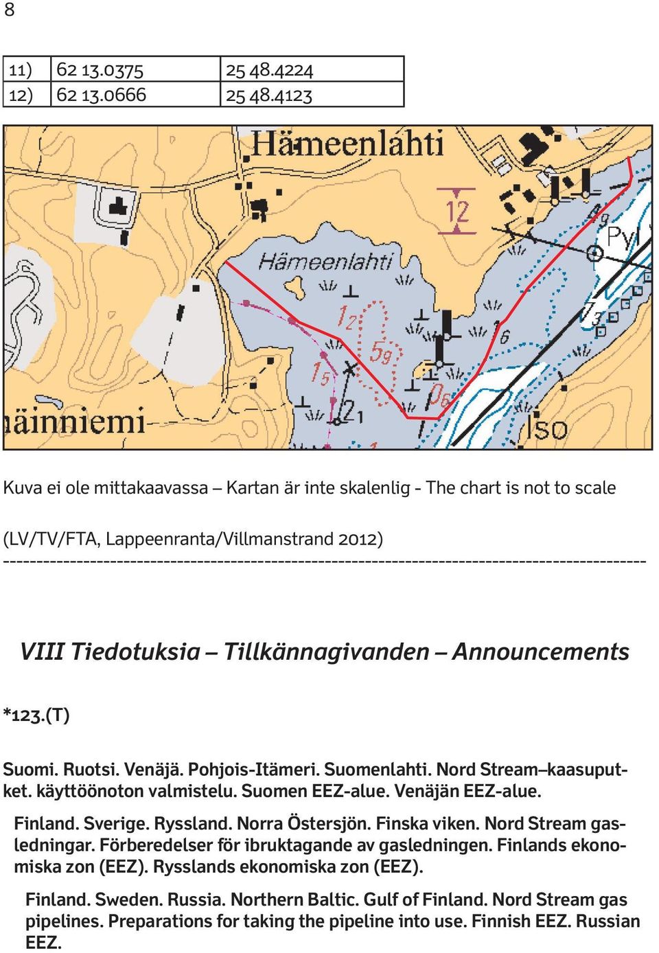 *123.(T) Suomi. Ruotsi. Venäjä. Pohjois-Itämeri. Suomenlahti. Nord Stream kaasuputket. käyttöönoton valmistelu. Suomen EEZ-alue. Venäjän EEZ-alue. Finland. Sverige. Ryssland.