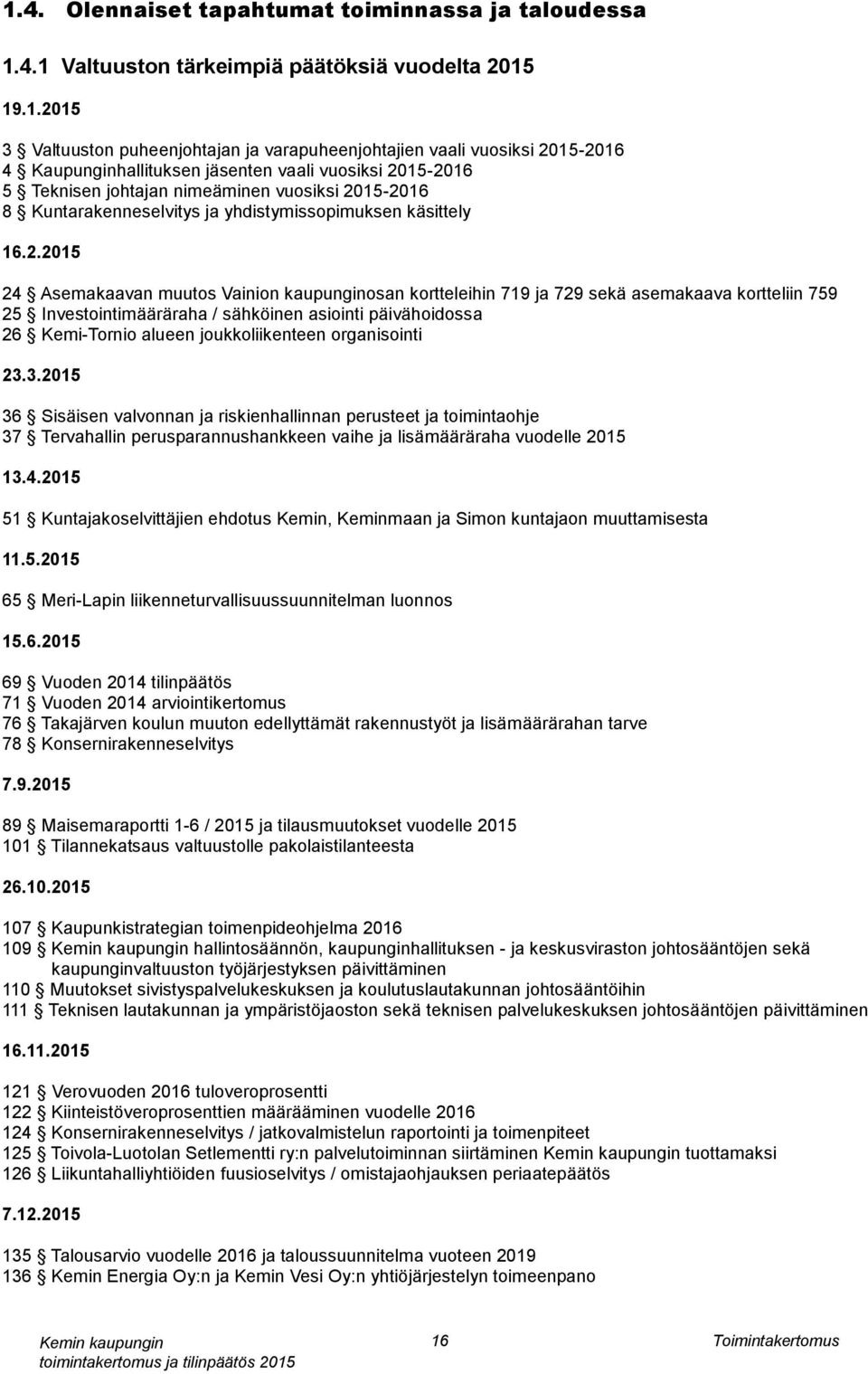 15-2016 5 Teknisen johtajan nimeäminen vuosiksi 2015-2016 8 Kuntarakenneselvitys ja yhdistymissopimuksen käsittely 16.2.2015 24 Asemakaavan muutos Vainion kaupunginosan kortteleihin 719 ja 729 sekä