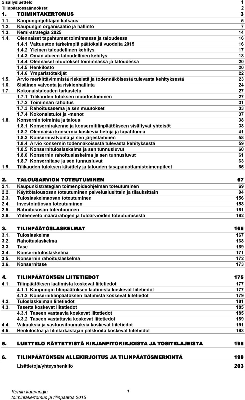 4.5 Henkilöstö 20 1.4.6 Ympäristötekijät 22 1.5. Arvio merkittävimmistä riskeistä ja todennäköisestä tulevasta kehityksestä 23 1.6. Sisäinen valvonta ja riskienhallinta 24 1.7.