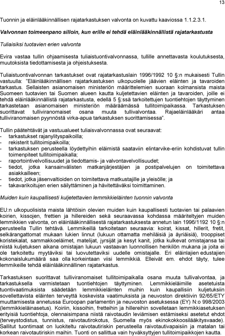 Tuliaistuontivalvonnan tarkastukset ovat rajatarkastuslain 1996/1992 10 :n mukaisesti Tullin vastuulla: Eläinlääkinnällisen rajatarkastuksen ulkopuolelle jäävien eläinten ja tavaroiden tarkastus.