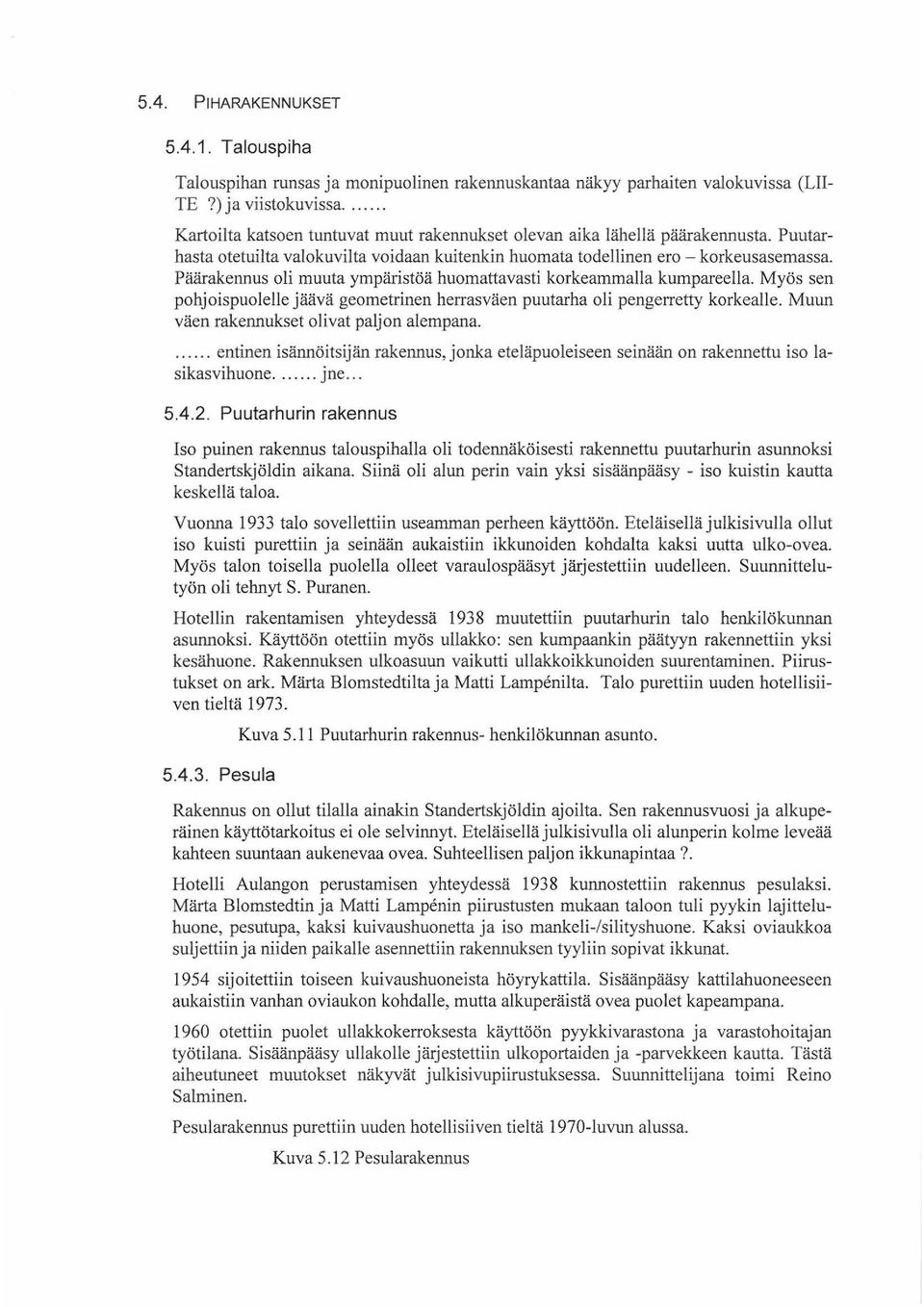 Päärakennus oli muuta ympäristöä huomattavasti korkeammalla kumpareella. Myös sen pohjoispuolelle jäävä geometrinen herrasväen puutarha oli pengerretty korkealle.