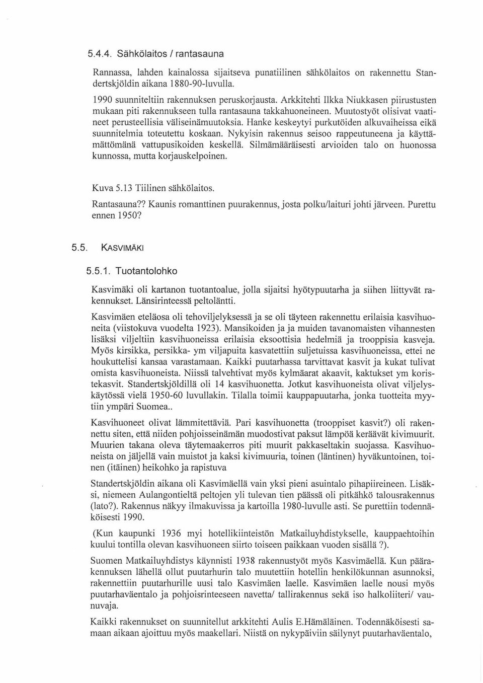 Hanke keskeytyi purkutöiden alkuvaiheissa eikä suunnitelmia toteutettu koskaan. Nykyisin rakennus seisoo rappeutuneena ja käyttämättömänä vattupusikoiden keskellä.