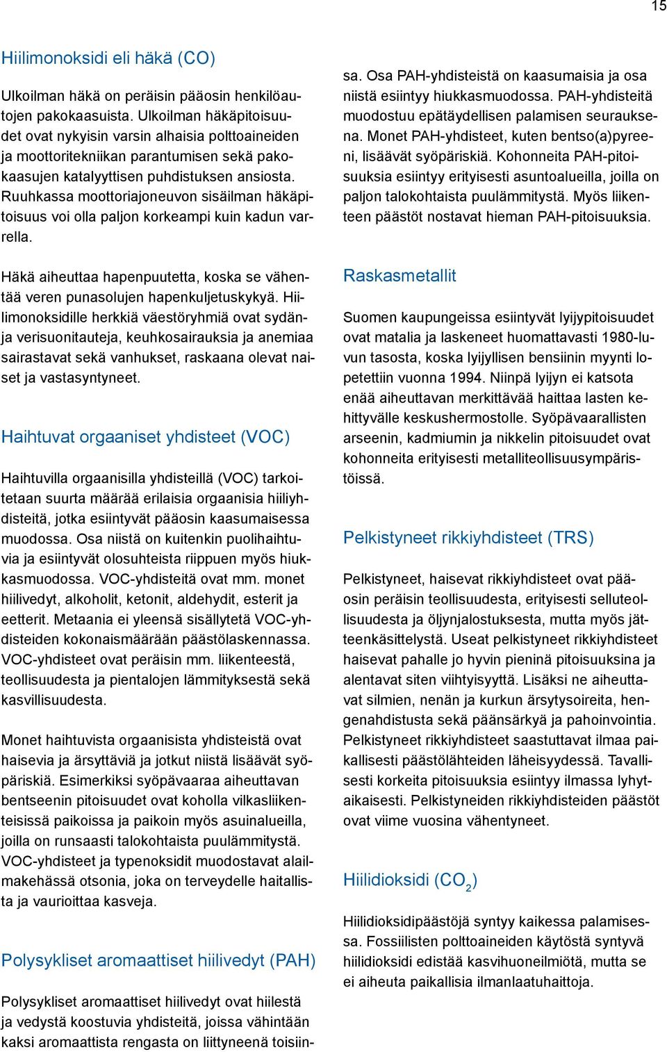 Ruuhkassa moottoriajoneuvon sisäilman häkäpitoisuus voi olla paljon korkeampi kuin kadun varrella. Häkä aiheuttaa hapenpuutetta, koska se vähentää veren punasolujen hapenkuljetuskykyä.