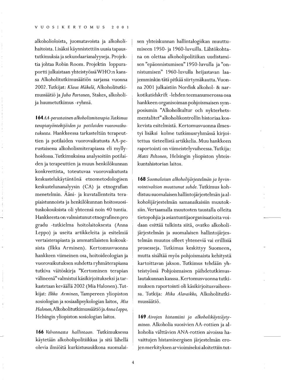 Projektin loppurasen "epäonnistumisen 1950-luvulla ja "on na on olettaa alkoholipolitiikan uudistamiportti julkaistaan yhteistyössä WHO :n kanssa Alkoholitutkimusäätiön sarjassa vuonna jemminkin tätä