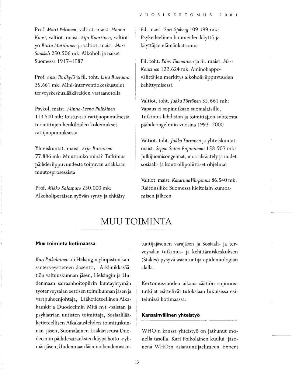 Minna-Leena Pulkkinen 113.500 mk:toistuvasti rattijuopumuksesta tuomittujen henkilöiden kokemukset rattijuopumuksesta Yhteiskuntat, maist. Arja Ruisniemi 77.886 mk: Muuttuuko minä?