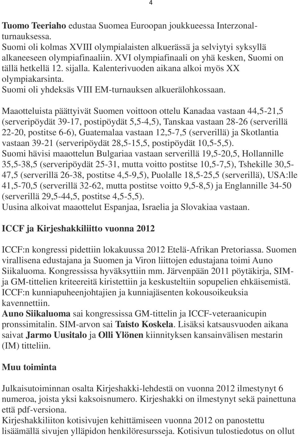 Maaotteluista päättyivät Suomen voittoon ottelu Kanadaa vastaan 44,5-21,5 (serveripöydät 39-17, postipöydät 5,5-4,5), Tanskaa vastaan 28-26 (serverillä 22-20, postitse 6-6), Guatemalaa vastaan